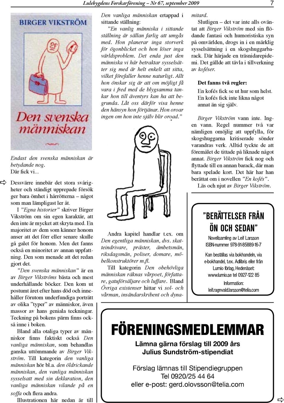 I Egn historier skriver Birger Vikström om sin egen krktär, tt den inte är mycket tt skryt med. En mjoritet v dem som känner honom nser tt det förr eller senre skulle gå glet för honom.