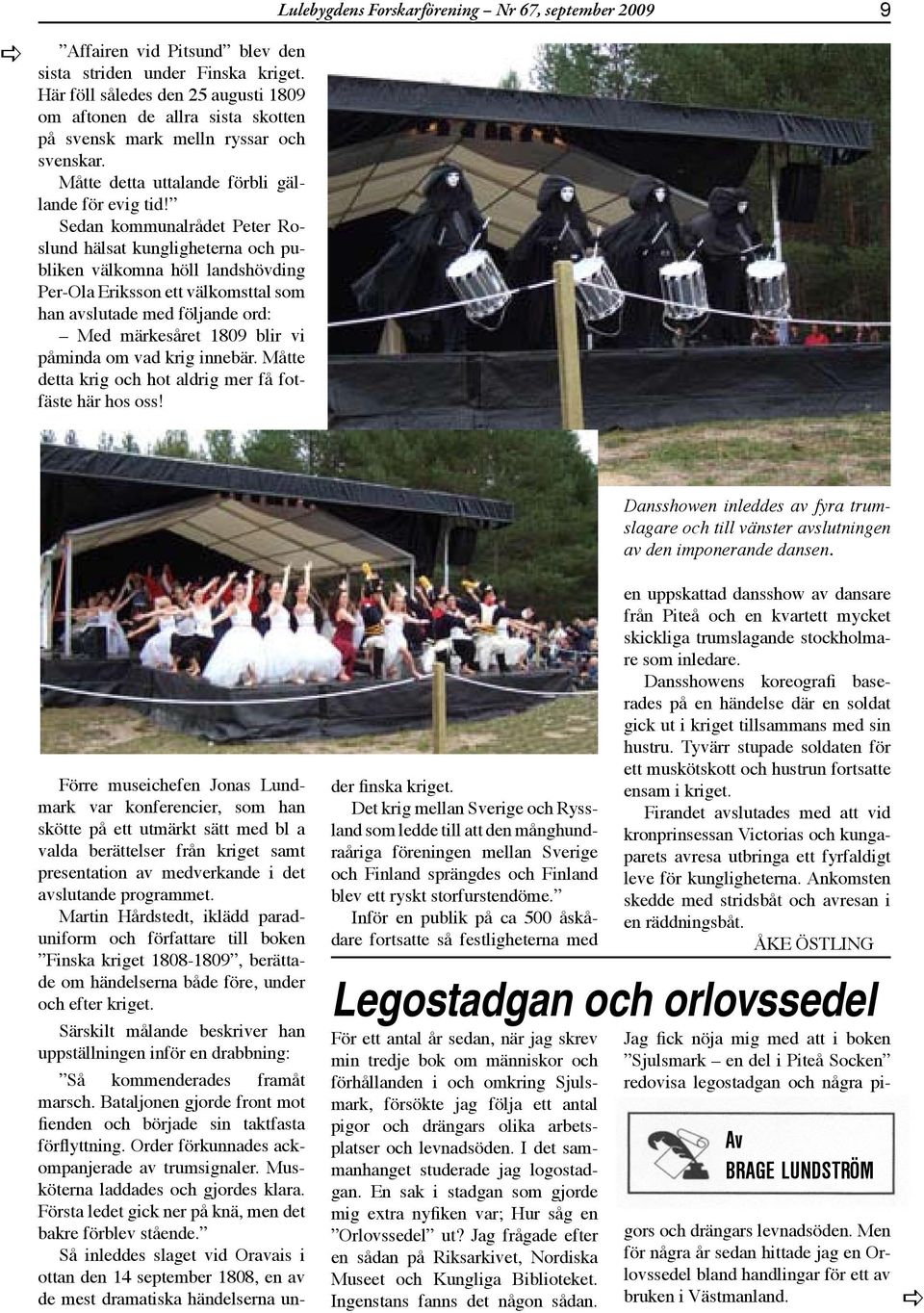 Sedn kommunlrådet Peter Roslund hälst kunglighetern och publiken välkomn höll lndshövding Per-Ol Eriksson ett välkomsttl som hn vslutde med följnde ord: Med märkesåret 1809 blir vi påmind om vd krig