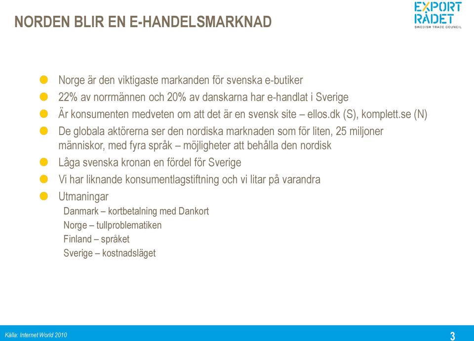 se (N) De globala aktörerna ser den nordiska marknaden som för liten, 25 miljoner människor, med fyra språk möjligheter att behålla den nordisk Låga