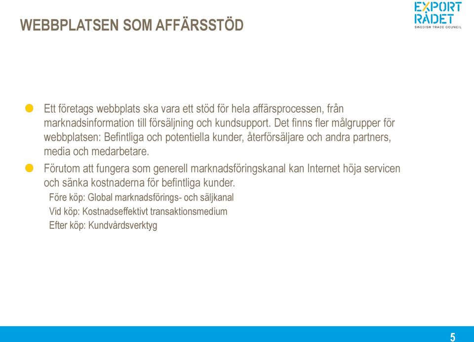 Det finns fler målgrupper för webbplatsen: Befintliga och potentiella kunder, återförsäljare och andra partners, media och medarbetare.