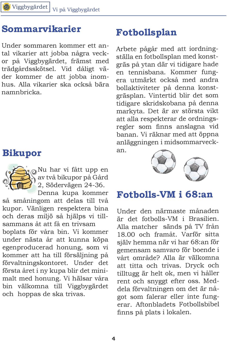 Vänligen respektera bina och deras miljö så hjälps vi tillsammans åt att få en trivsam boplats för våra bin.