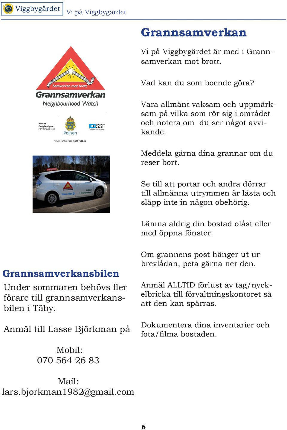 Se till att portar och andra dörrar till allmänna utrymmen är låsta och släpp inte in någon obehörig. Lämna aldrig din bostad olåst eller med öppna fönster.