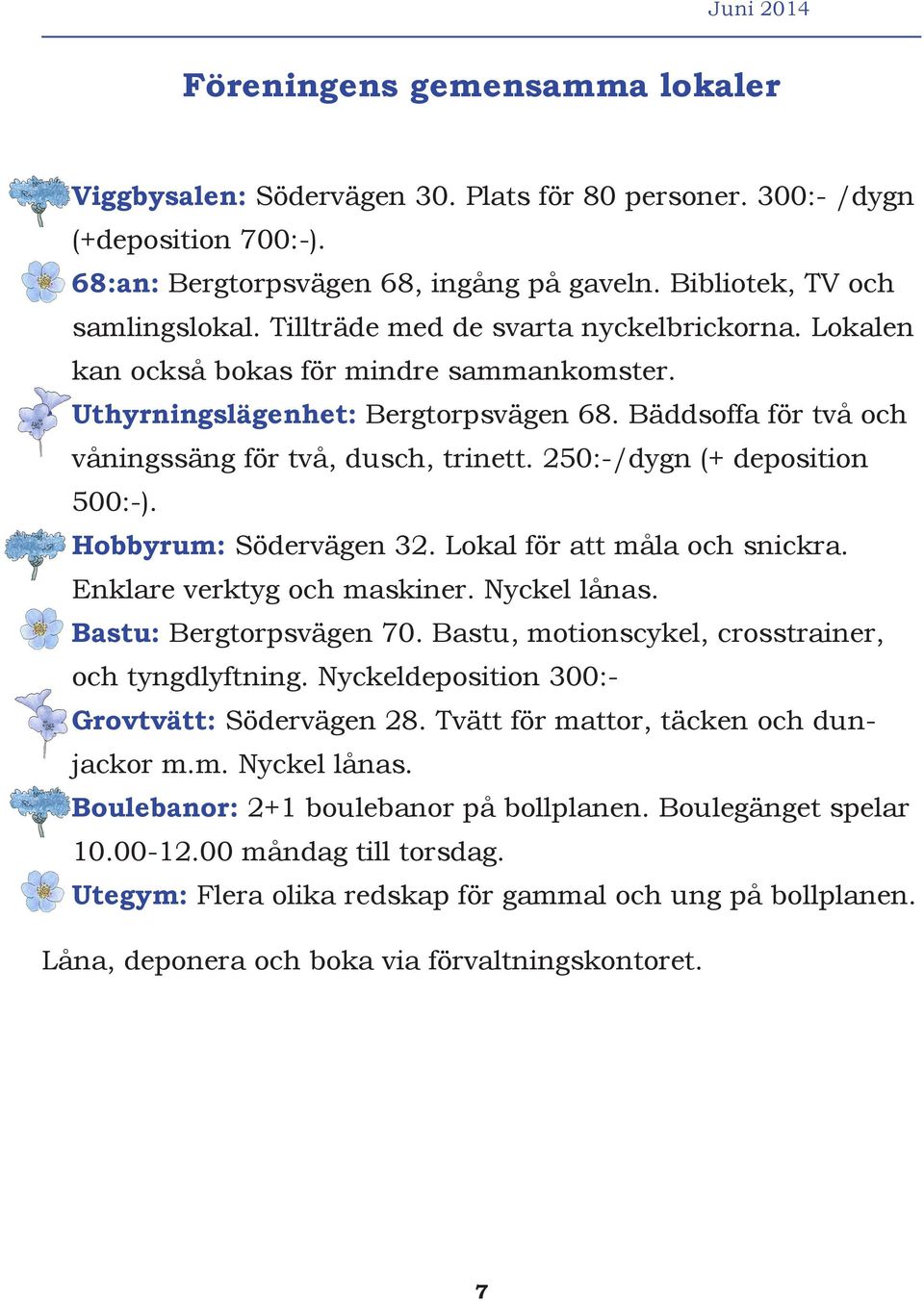 Bäddsoffa för två och våningssäng för två, dusch, trinett. 250:-/dygn (+ deposition 500:-). Hobbyrum: Södervägen 32. Lokal för att måla och snickra. Enklare verktyg och maskiner. Nyckel lånas.