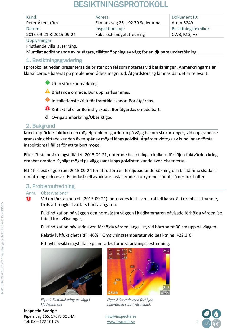 Besiktningsgradering I protokollet nedan presenteras de brister och fel som noterats vid besiktningen. Anmärkningarna är klassificerade baserat på problemområdets magnitud.