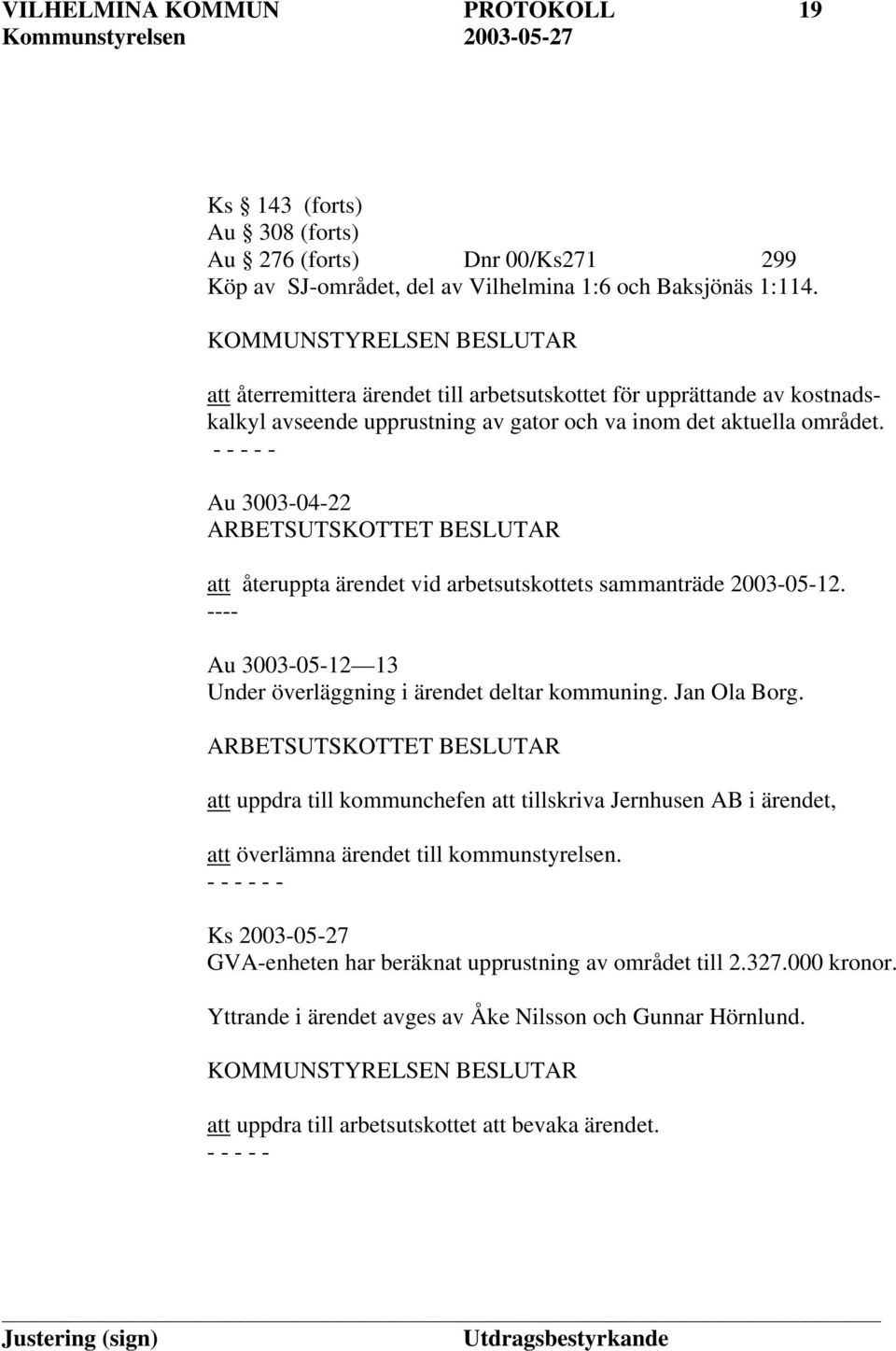 Au 3003-04-22 ARBETSUTSKOTTET BESLUTAR att återuppta ärendet vid arbetsutskottets sammanträde 2003-05-12. ---- Au 3003-05-12 13 Under överläggning i ärendet deltar kommuning. Jan Ola Borg.