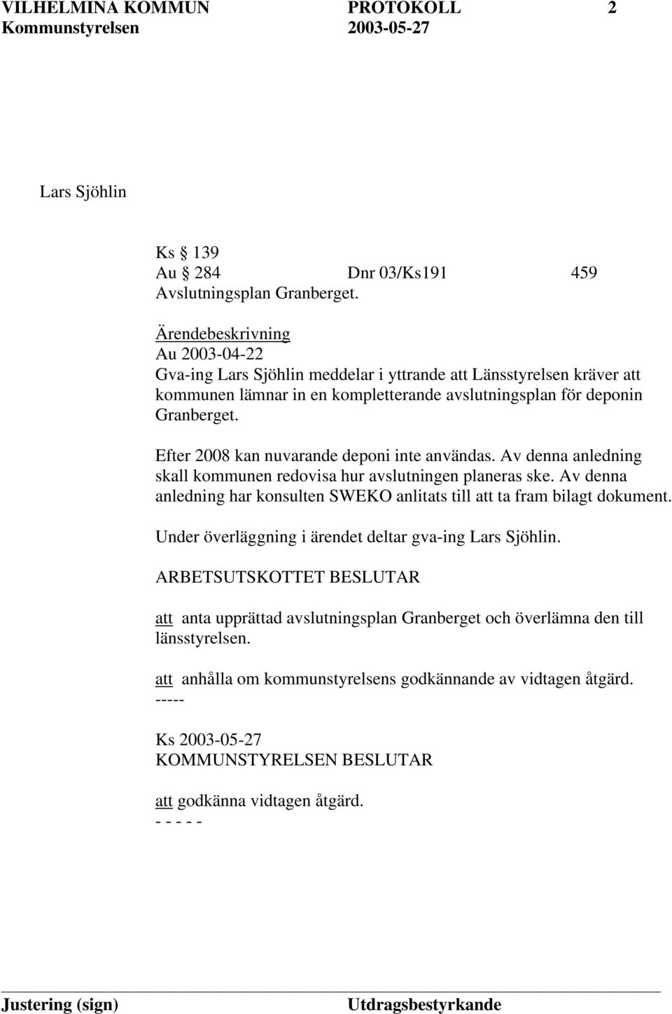 Efter 2008 kan nuvarande deponi inte användas. Av denna anledning skall kommunen redovisa hur avslutningen planeras ske.