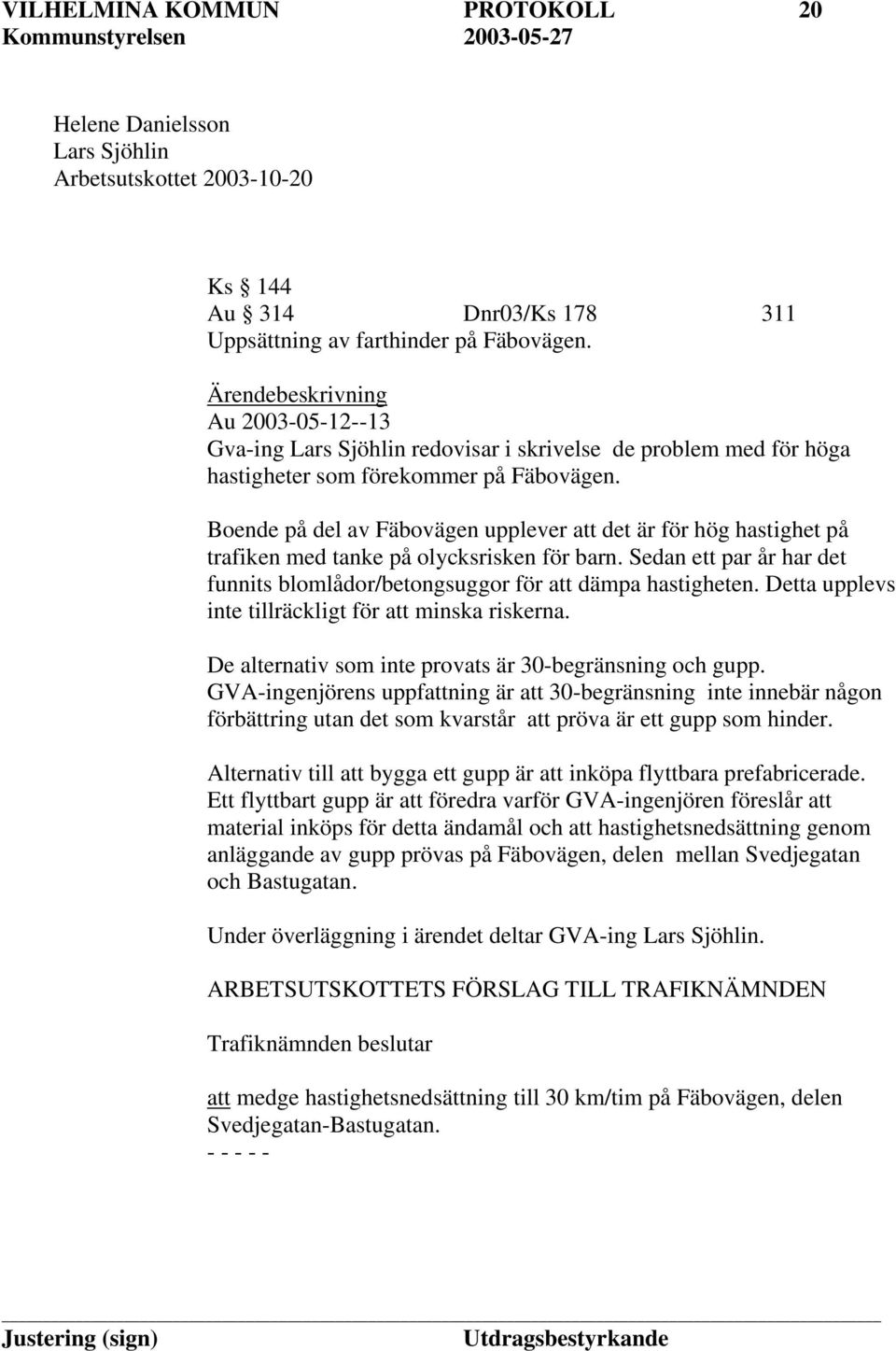 Boende på del av Fäbovägen upplever att det är för hög hastighet på trafiken med tanke på olycksrisken för barn. Sedan ett par år har det funnits blomlådor/betongsuggor för att dämpa hastigheten.