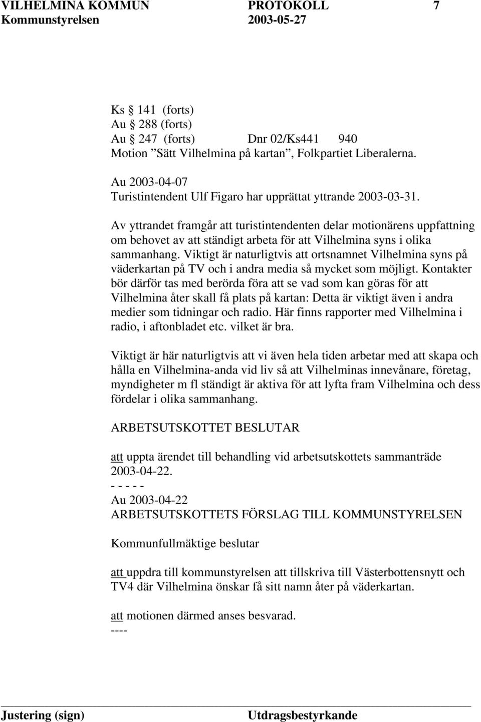 Av yttrandet framgår att turistintendenten delar motionärens uppfattning om behovet av att ständigt arbeta för att Vilhelmina syns i olika sammanhang.