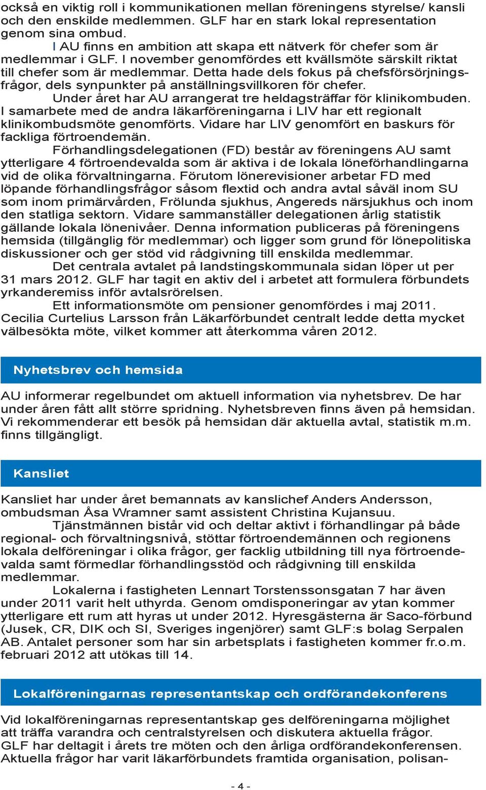 Detta hade dels fokus på chefsförsörjningsfrågor, dels synpunkter på anställningsvillkoren för chefer. Under året har AU arrangerat tre heldagsträffar för klinikombuden.