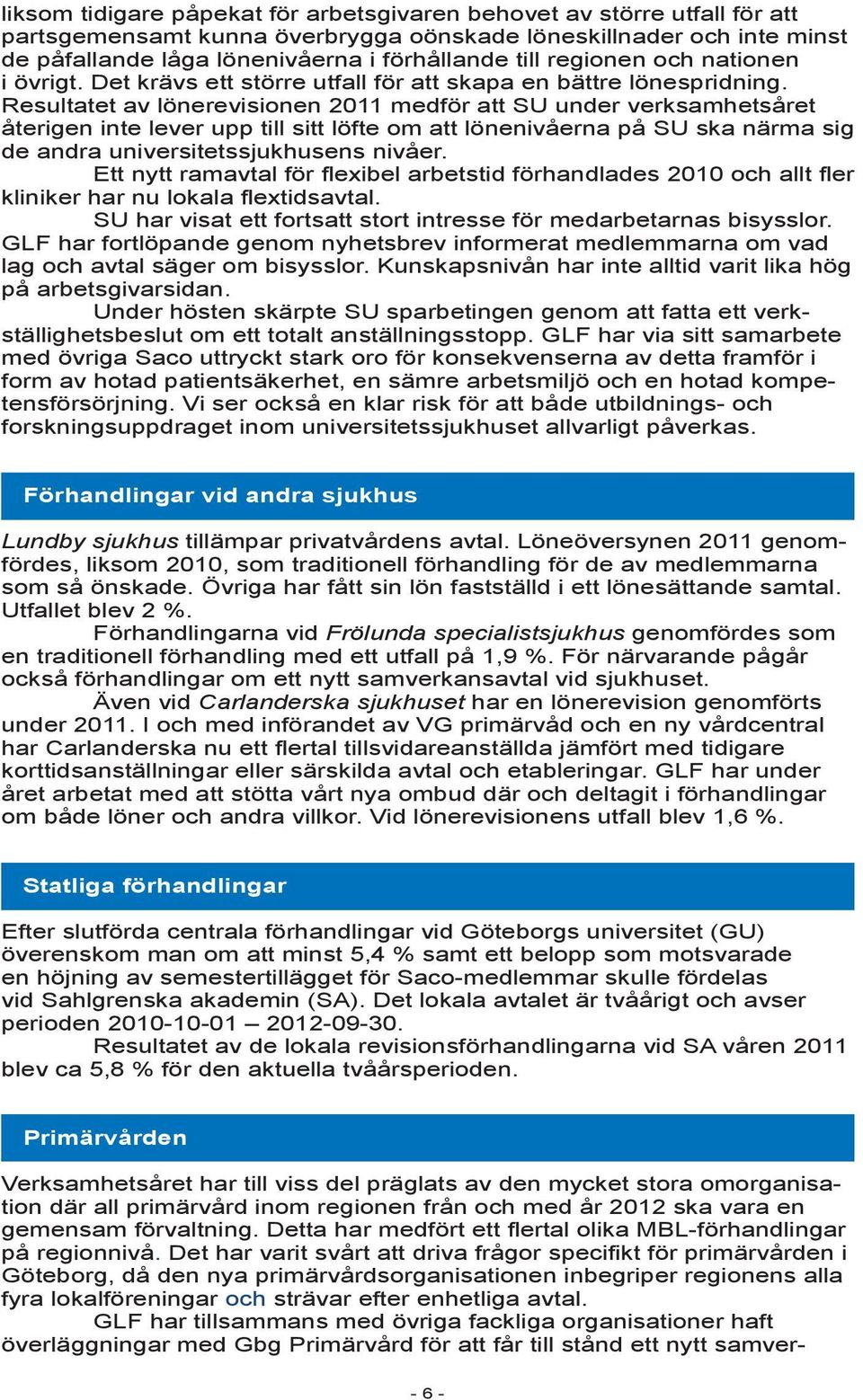 Resultatet av lönerevisionen 2011 medför att SU under verksamhetsåret återigen inte lever upp till sitt löfte om att lönenivåerna på SU ska närma sig de andra universitetssjukhusens nivåer.