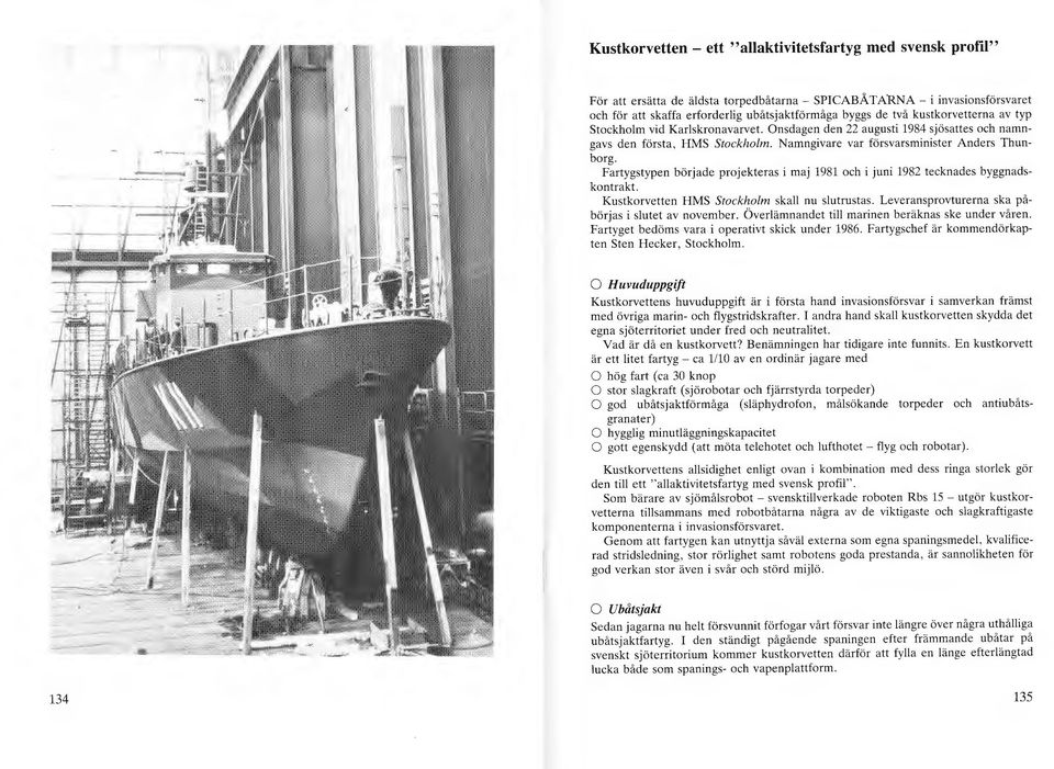 Fartygstypen började projekteras i maj 1981 och i juni 1982 tecknades byggnadskontrakt. Kustkorvetten HMS Stockhom ska nu sutrustas. Leveransprovturerna ska påbörjas i sutet av november.
