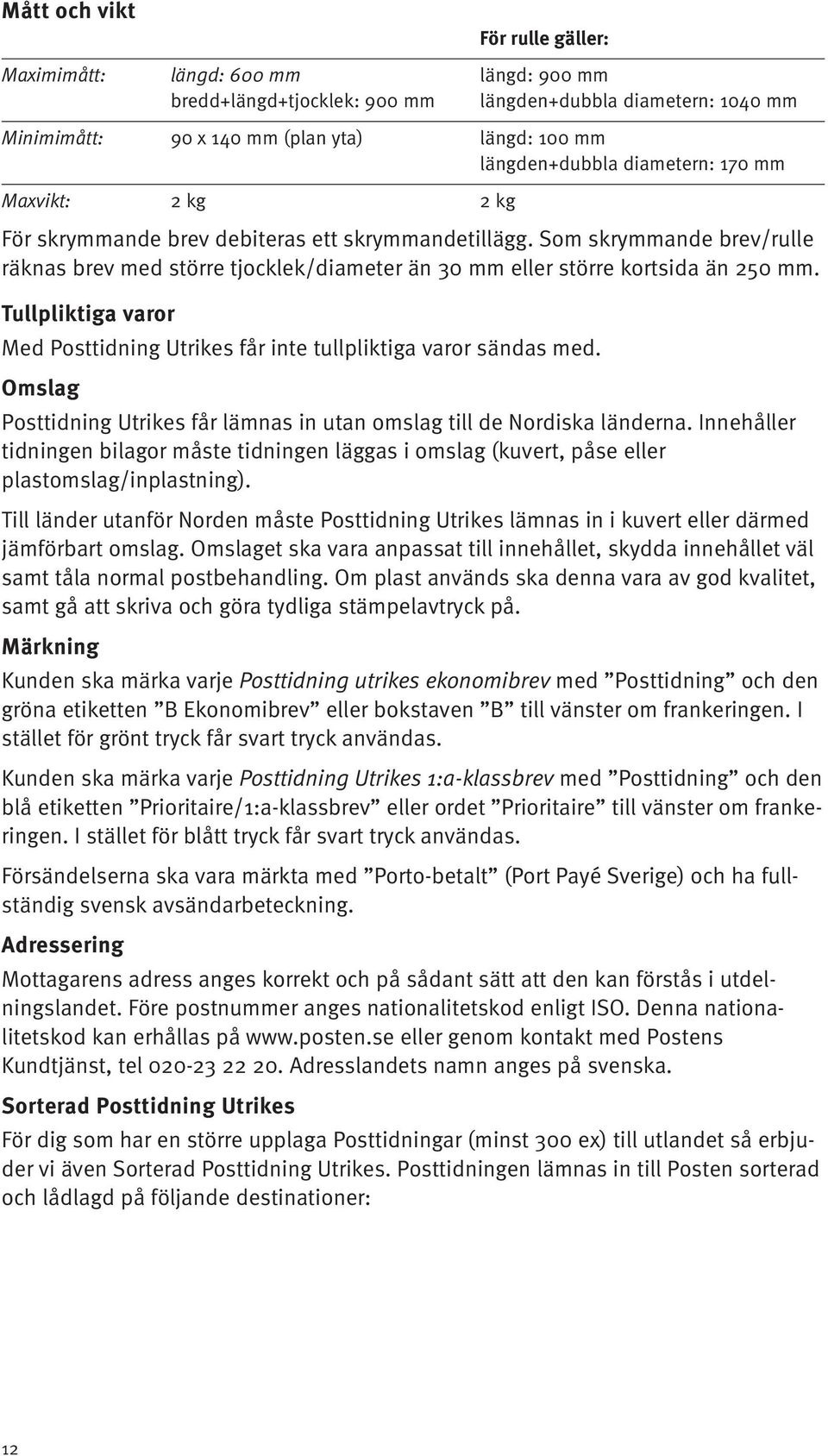 Tullpliktiga varor Med Posttidning Utrikes får inte tullpliktiga varor sändas med. Omslag Posttidning Utrikes får lämnas in utan omslag till de Nordiska länderna.