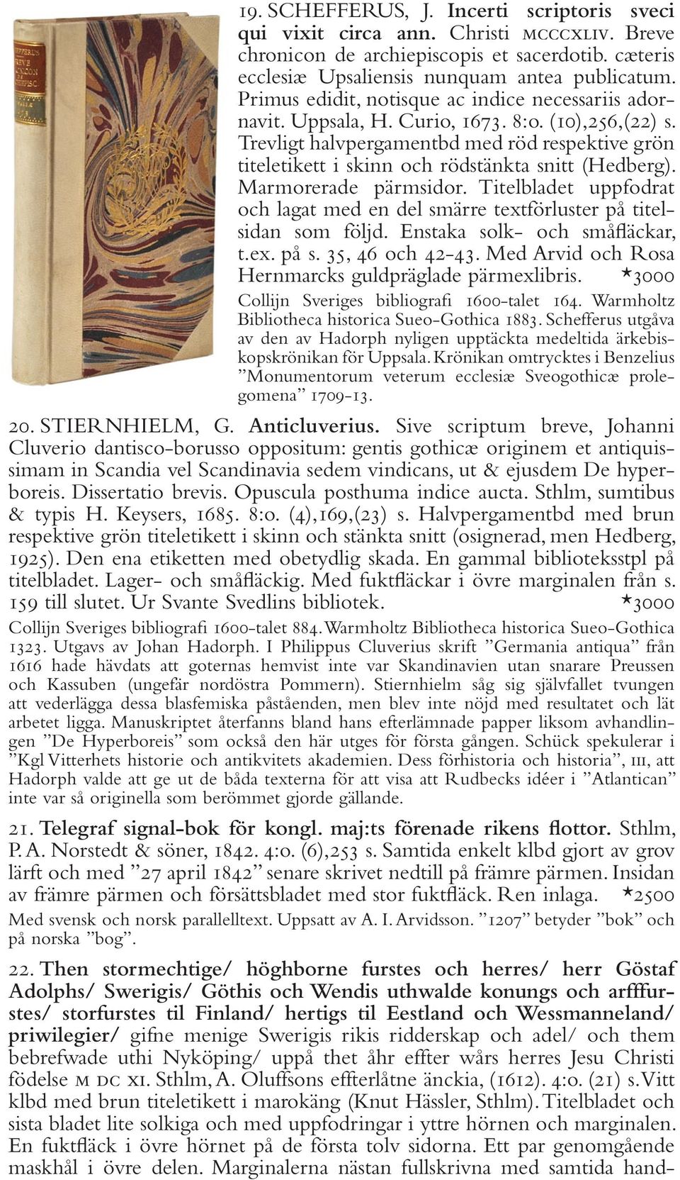 Trevligt halvpergamentbd med röd respektive grön titeletikett i skinn och rödstänkta snitt (Hedberg). Marmorerade pärmsidor.