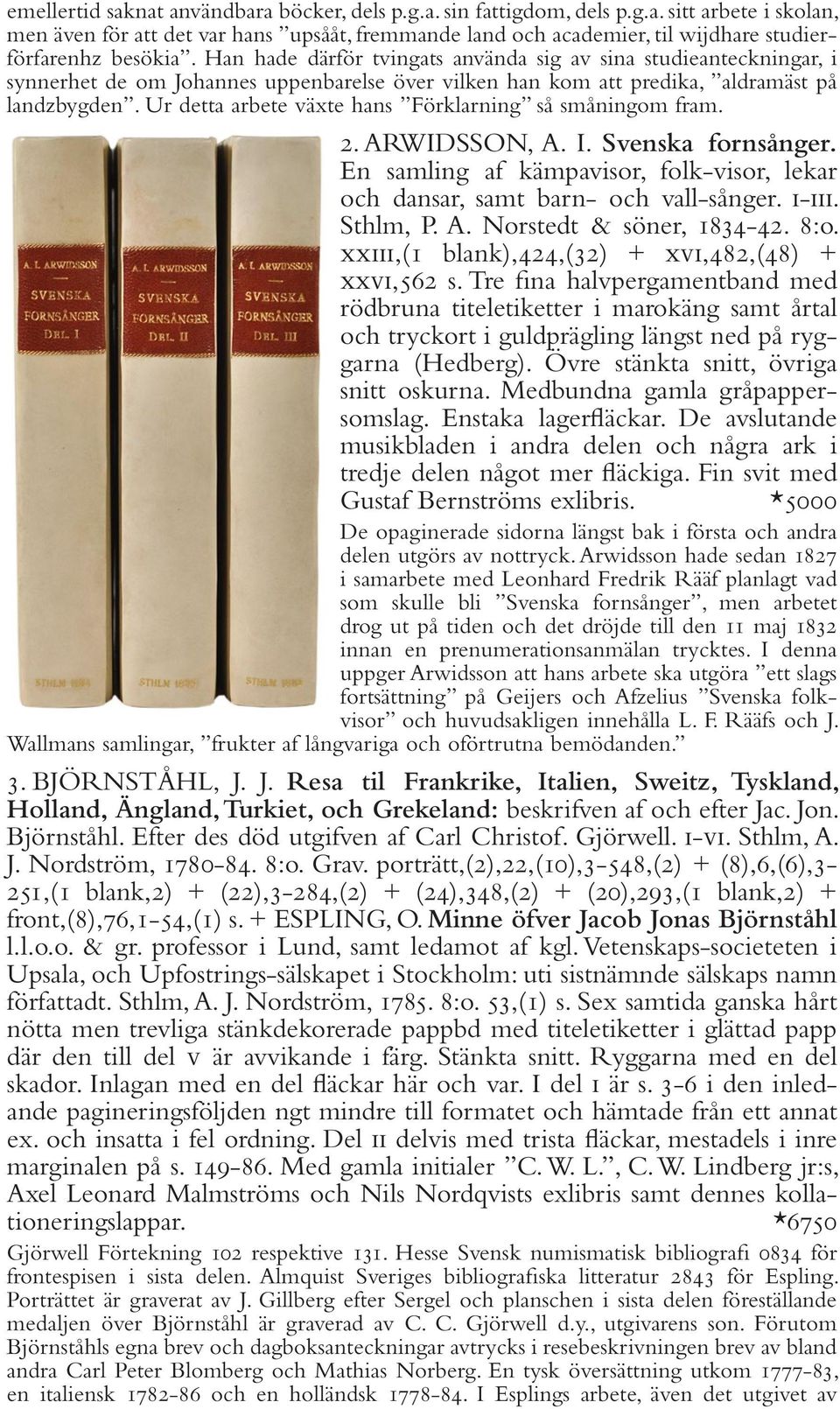 Ur detta arbete växte hans Förklarning så småningom fram. 2. ARWIDSSON, A. I. Svenska fornsånger. En samling af kämpavisor, folk-visor, lekar och dansar, samt barn- och vall-sånger. i-iii. Sthlm, P.