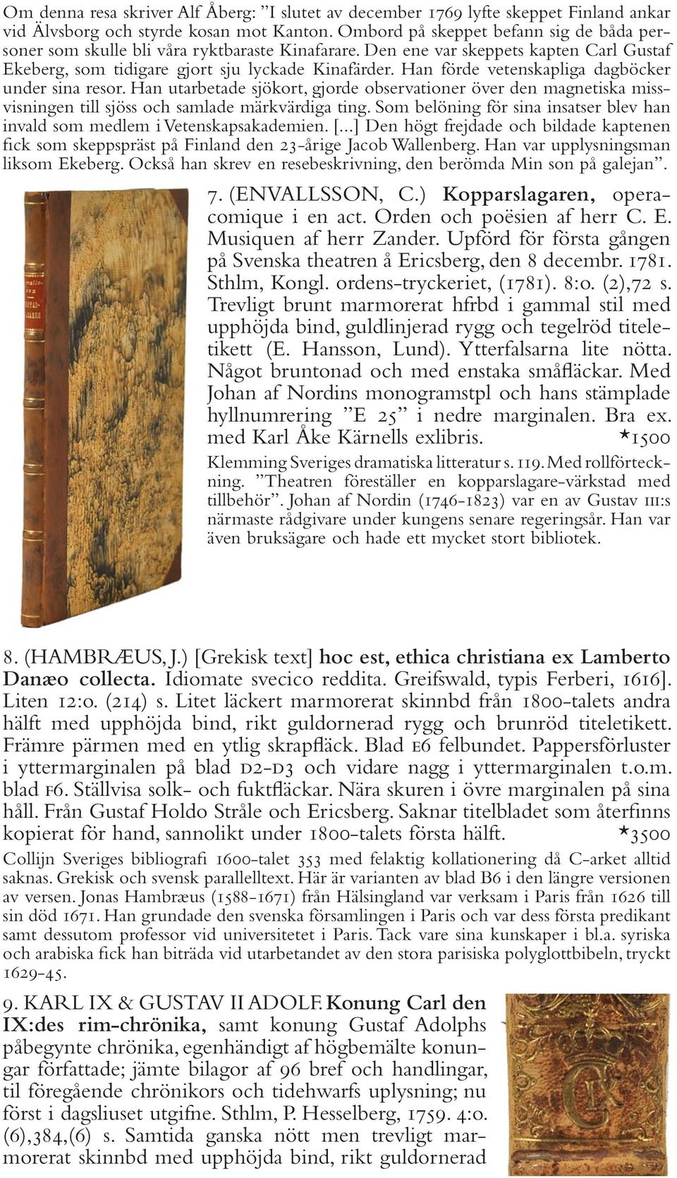 Han förde vetenskapliga dagböcker under sina resor. Han utarbetade sjökort, gjorde observationer över den magnetiska missvisningen till sjöss och samlade märkvärdiga ting.