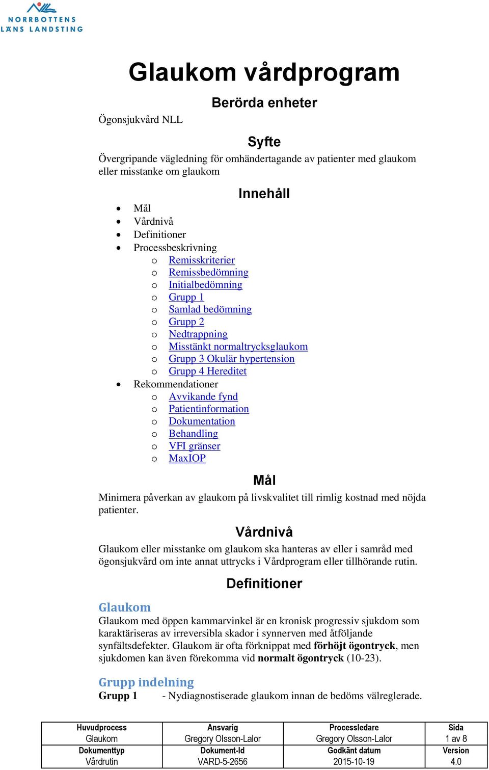 Hereditet Rekommendationer o Avvikande fynd o Patientinformation o Dokumentation o Behandling o VFI gränser o MaxIOP Mål Minimera påverkan av glaukom på livskvalitet till rimlig kostnad med nöjda