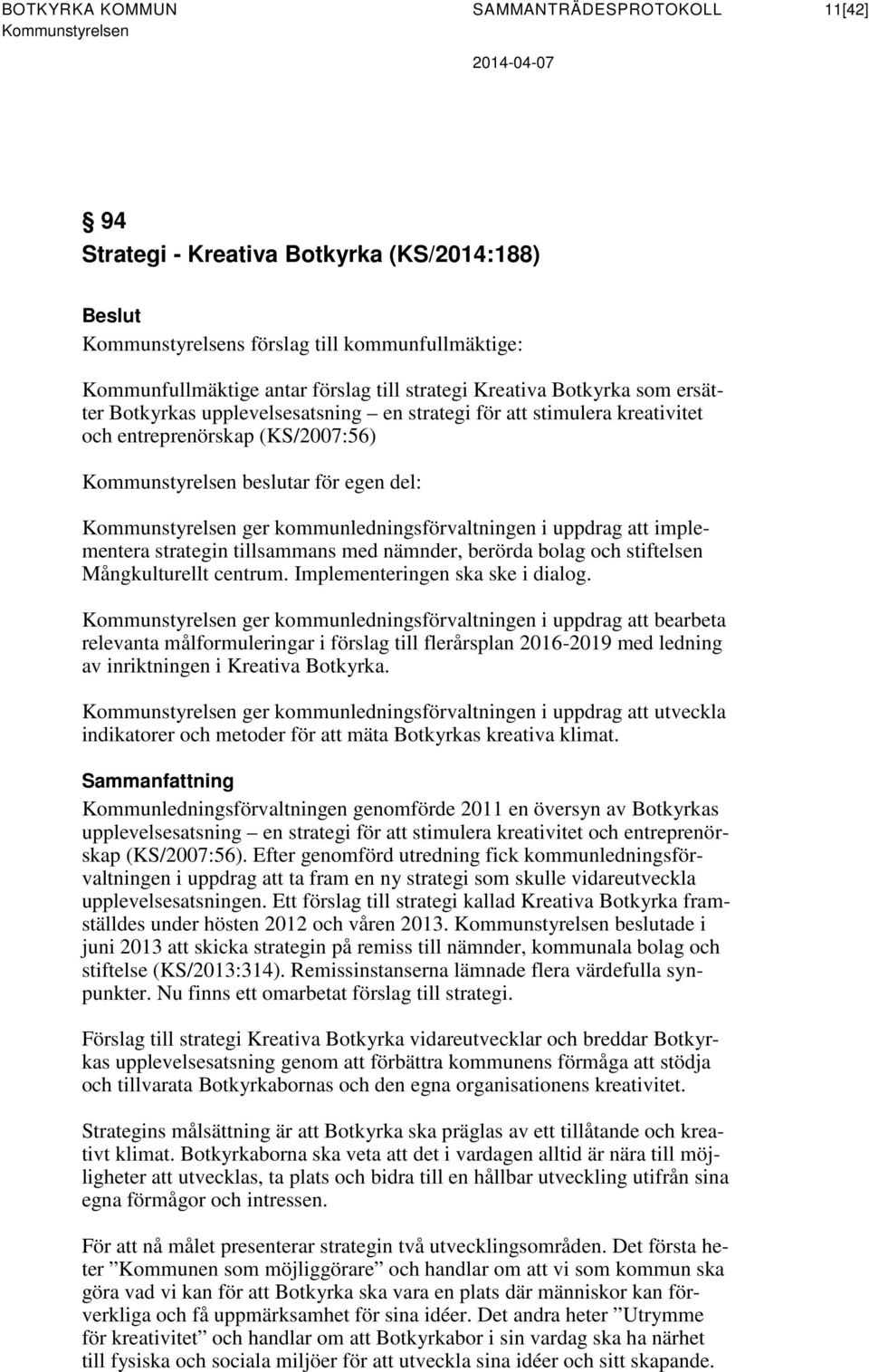 strategin tillsammans med nämnder, berörda bolag och stiftelsen Mångkulturellt centrum. Implementeringen ska ske i dialog.