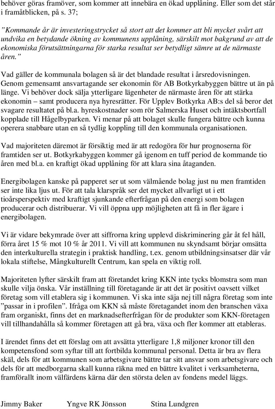 förutsättningarna för starka resultat ser betydligt sämre ut de närmaste åren. Vad gäller de kommunala bolagen så är det blandade resultat i årsredovisningen.