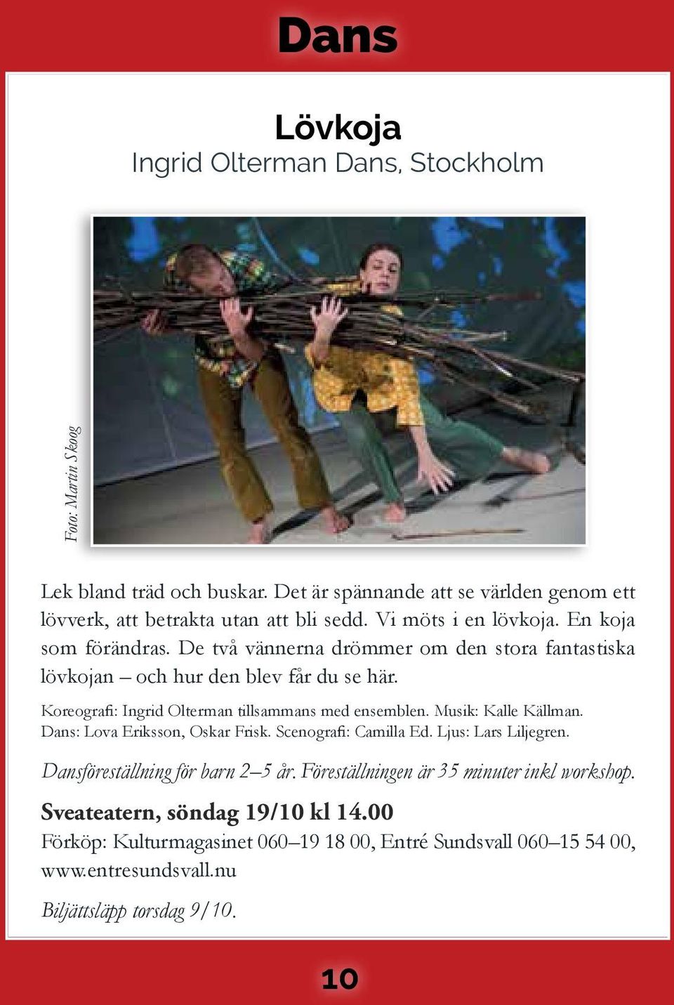 Koreografi: Ingrid Olterman tillsammans med ensemblen. Musik: Kalle Källman. Dans: Lova Eriksson, Oskar Frisk. Scenografi: Camilla Ed. Ljus: Lars Liljegren.