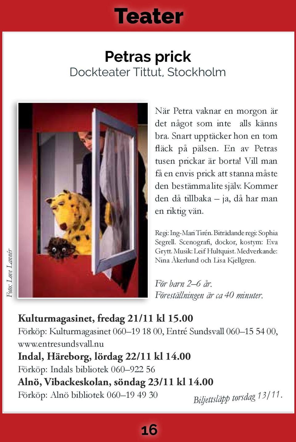 Scenografi, dockor, kostym: Eva Grytt. Musik: Leif Hultquist. Medverkande: Nina Åkerlund och Lisa Kjellgren. För barn 2 6 år. Föreställningen är ca 40 minuter. Kulturmagasinet, fredag 21/11 kl 15.