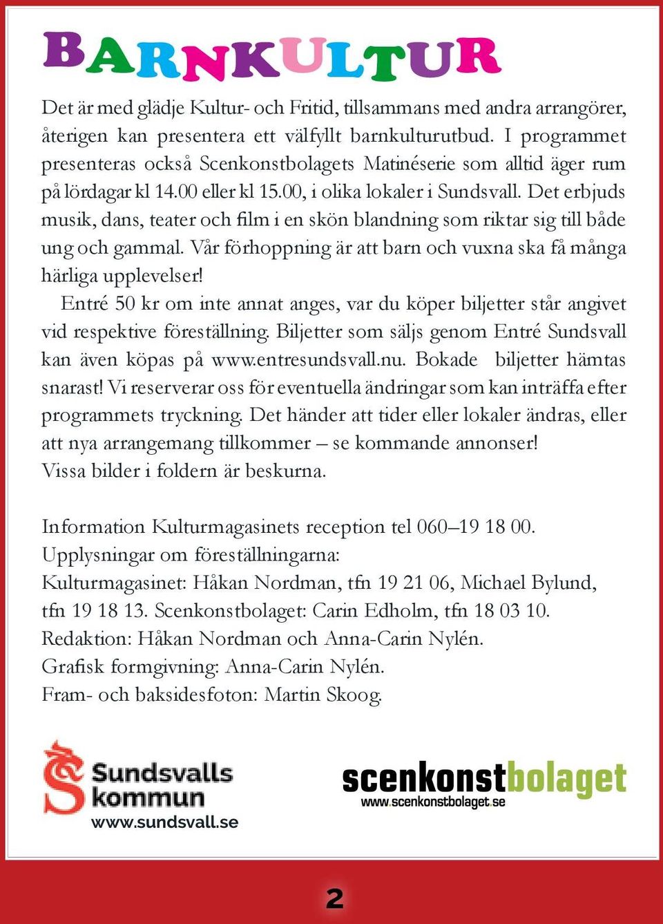 Det erbjuds musik, dans, teater och film i en skön blandning som riktar sig till både ung och gammal. Vår förhoppning är att barn och vuxna ska få många härliga upplevelser!