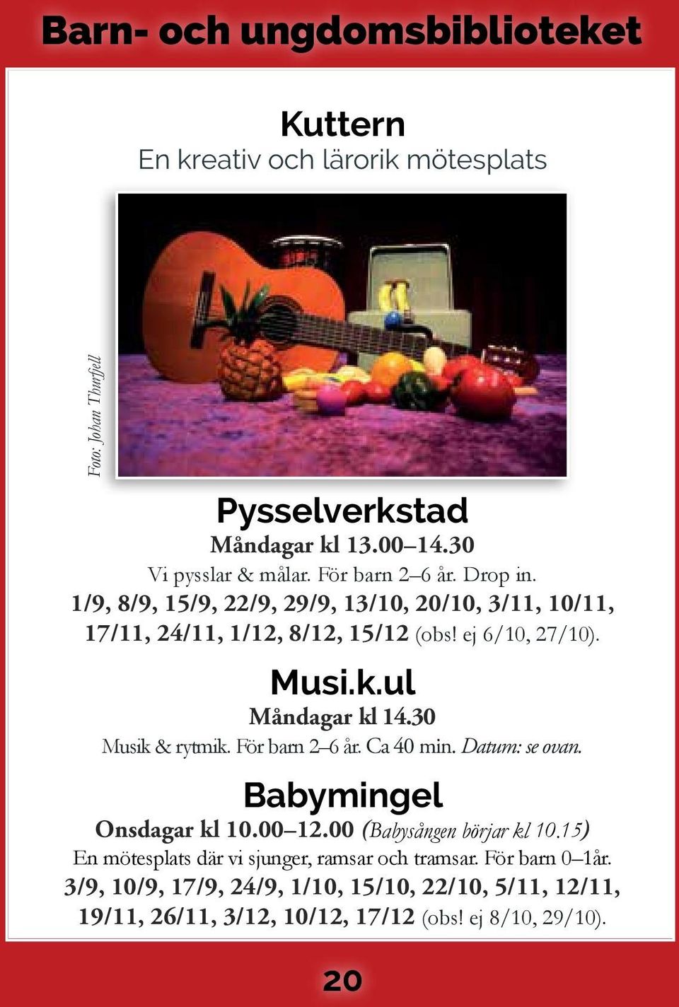 ul Måndagar kl 14.30 Musik & rytmik. För barn 2 6 år. Ca 40 min. Datum: se ovan. Babymingel Onsdagar kl 10.00 12.00 (Babysången börjar kl 10.
