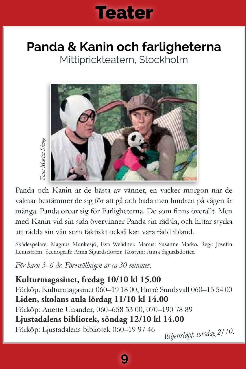 Men med Kanin vid sin sida övervinner Panda sin rädsla, och hittar styrka att rädda sin vän som faktiskt också kan vara rädd ibland. Skådespelare: Magnus Munkesjö, Eva Welidner. Manus: Susanne Marko.