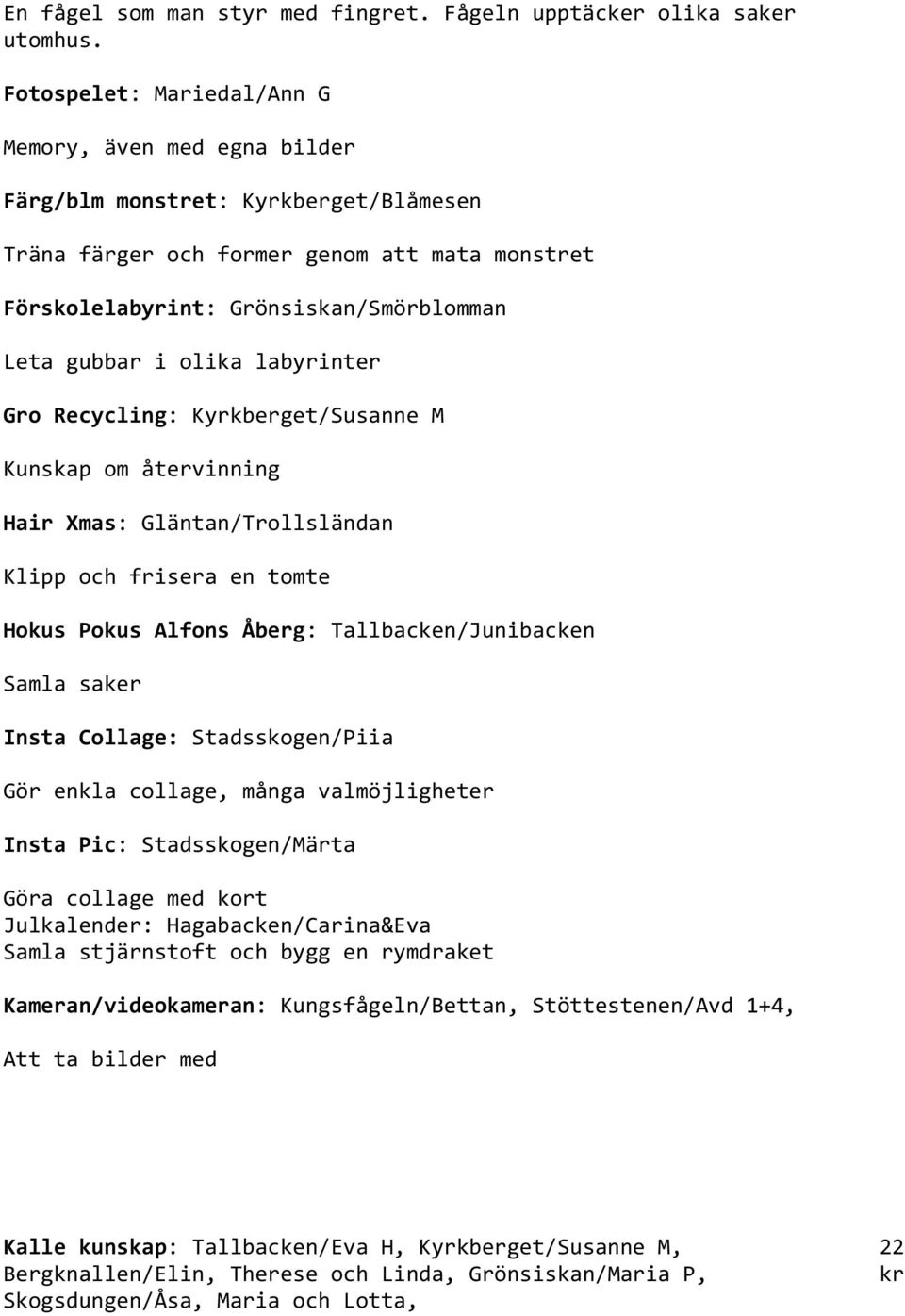olika labyrinter Gro Recycling: Kyrkberget/Susanne M Kunskap om återvinning Hair Xmas: Gläntan/Trollsländan Klipp och frisera en tomte Hokus Pokus Alfons Åberg: Tallbacken/Junibacken Samla saker