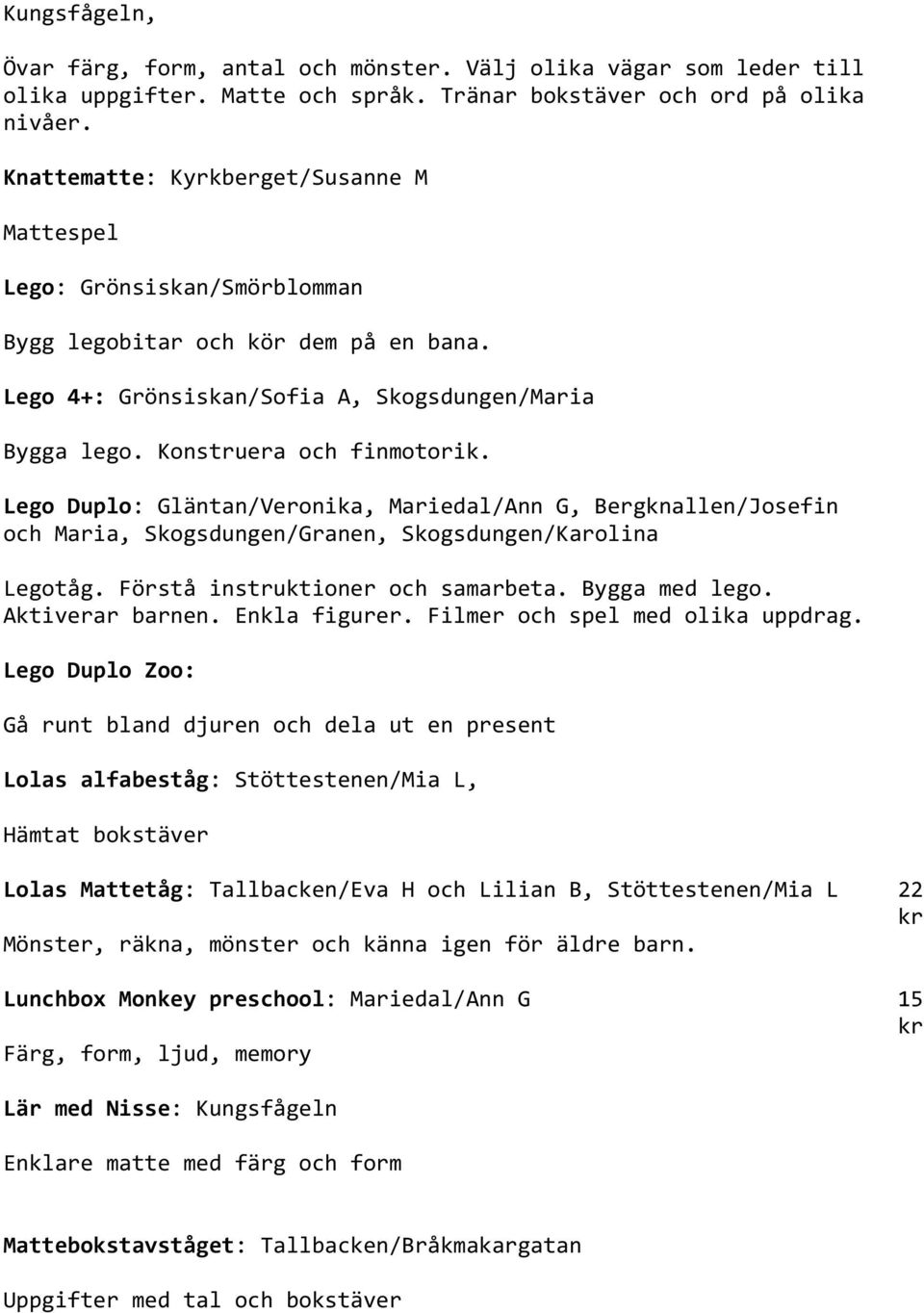 Lego Duplo: Gläntan/Veronika, Mariedal/Ann G, Bergknallen/Josefin och Maria, Skogsdungen/Granen, Skogsdungen/Karolina Legotåg. Förstå instruktioner och samarbeta. Bygga med lego. Aktiverar barnen.