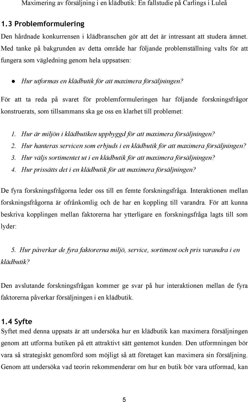 För att ta reda på svaret för problemformuleringen har följande forskningsfrågor konstruerats, som tillsammans ska ge oss en klarhet till problemet: 1.