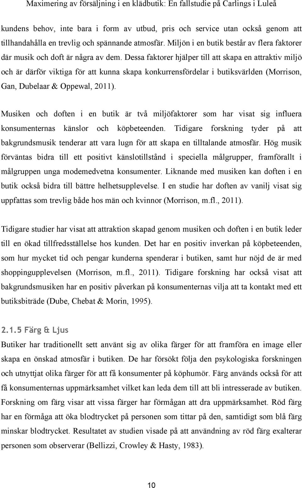 Dessa faktorer hjälper till att skapa en attraktiv miljö och är därför viktiga för att kunna skapa konkurrensfördelar i butiksvärlden (Morrison, Gan, Dubelaar & Oppewal, 2011).