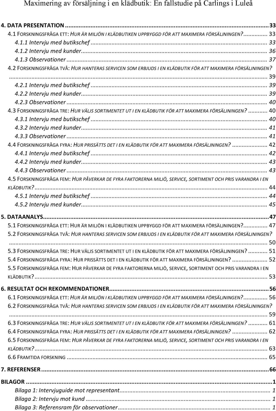 .. 40 4.3 FORSKNINGSFRÅGA TRE: HUR VÄLJS SORTIMENTET UT I EN KLÄDBUTIK FÖR ATT MAXIMERA FÖRSÄLJNINGEN?... 40 4.3.1 Intervju med butikschef... 40 4.3.2 Intervju med kunder... 41 4.3.3 Observationer.