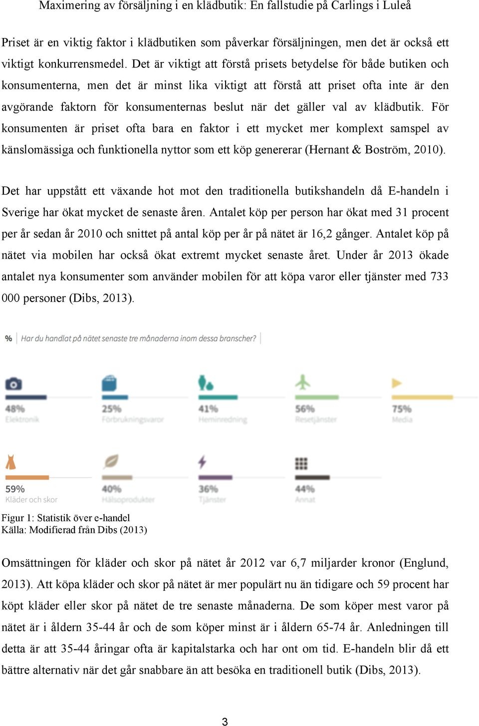 det gäller val av klädbutik. För konsumenten är priset ofta bara en faktor i ett mycket mer komplext samspel av känslomässiga och funktionella nyttor som ett köp genererar (Hernant & Boström, 2010).