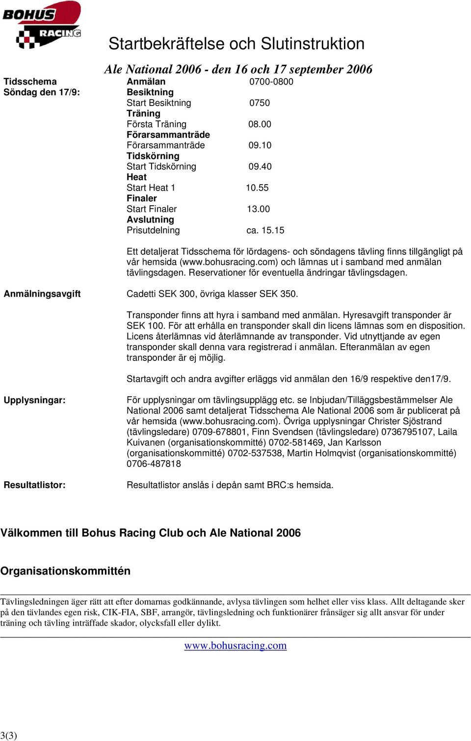 15 Ett detaljerat Tidsschema för lördagens- och söndagens tävling finns tillgängligt på vår hemsida (www.bohusracing.com) och lämnas ut i samband med anmälan tävlingsdagen.