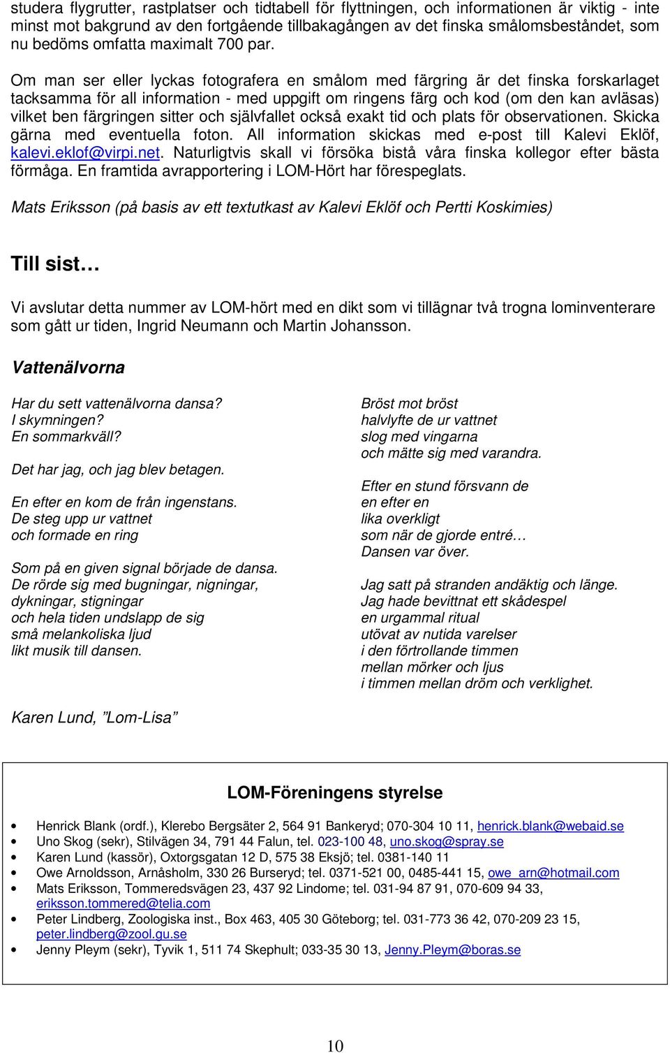 Om man ser eller lyckas fotografera en smålom med färgring är det finska forskarlaget tacksamma för all information - med uppgift om ringens färg och kod (om den kan avläsas) vilket ben färgringen