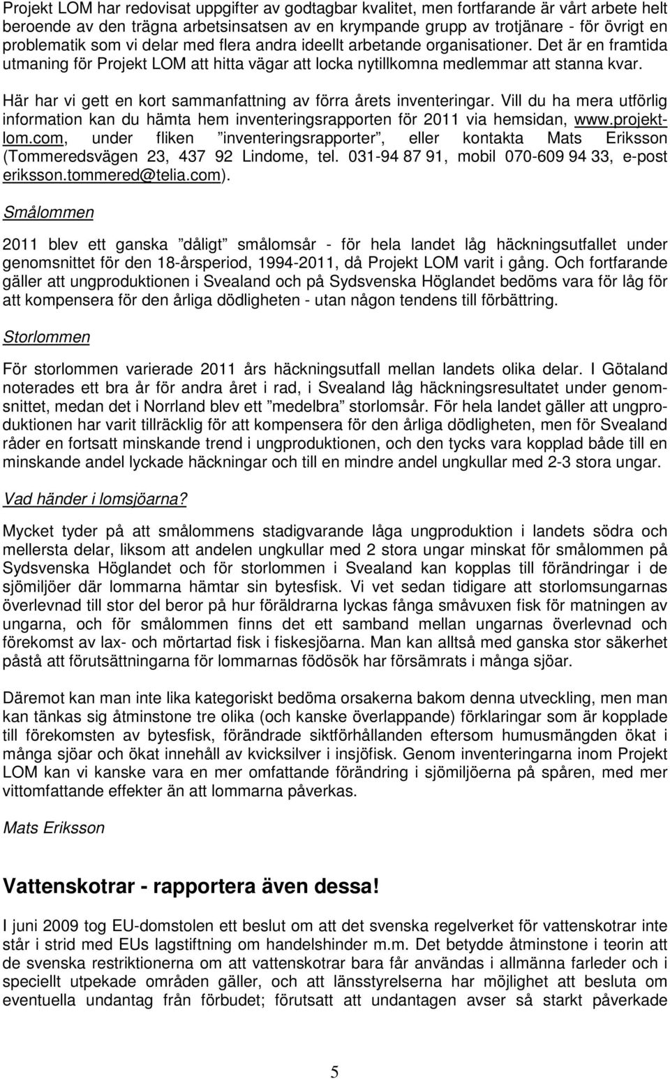 Här har vi gett en kort sammanfattning av förra årets inventeringar. Vill du ha mera utförlig information kan du hämta hem inventeringsrapporten för 2011 via hemsidan, www.projektlom.