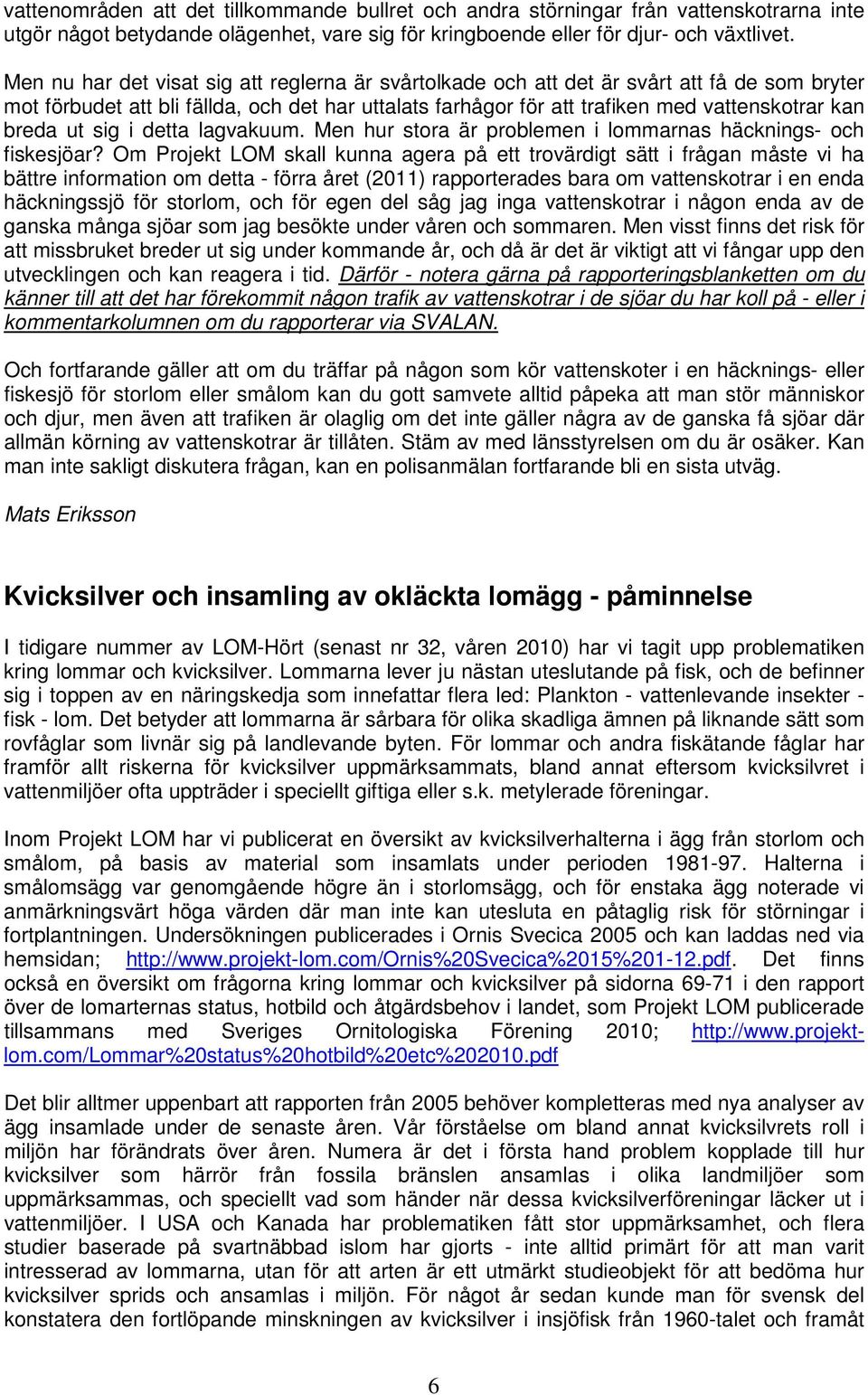 ut sig i detta lagvakuum. Men hur stora är problemen i lommarnas häcknings- och fiskesjöar?