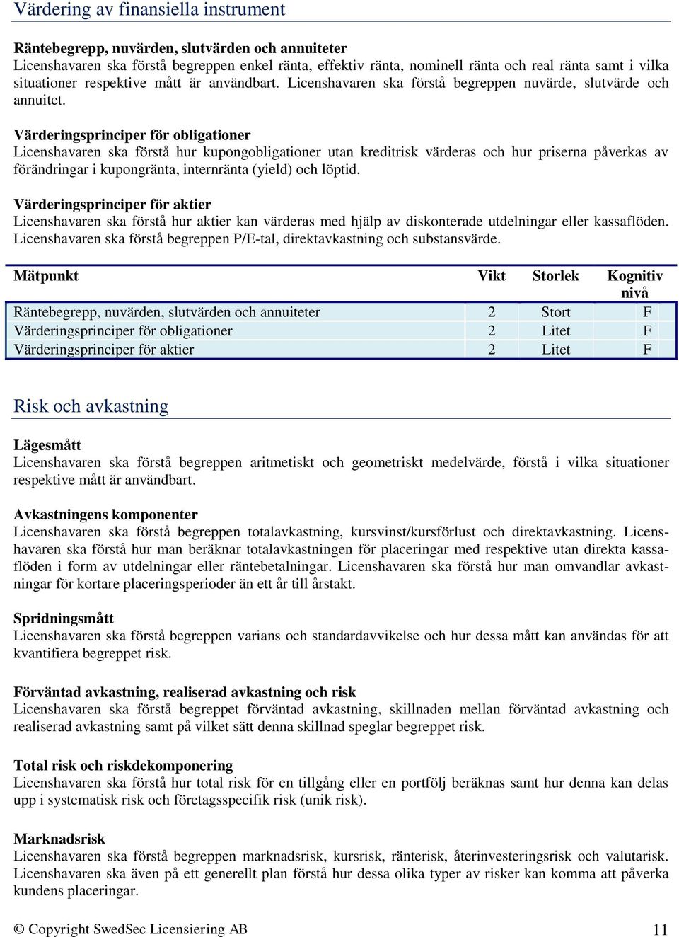 Värderingsprinciper för obligationer Licenshavaren ska förstå hur kupongobligationer utan kreditrisk värderas och hur priserna påverkas av förändringar i kupongränta, internränta (yield) och löptid.