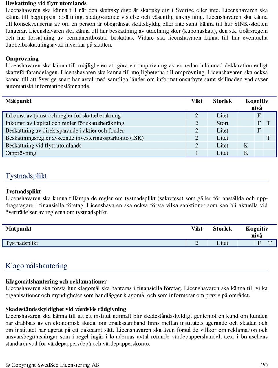 Licenshavaren ska känna till konsekvenserna av om en person är obegränsat skattskyldig eller inte samt känna till hur SINK-skatten fungerar.