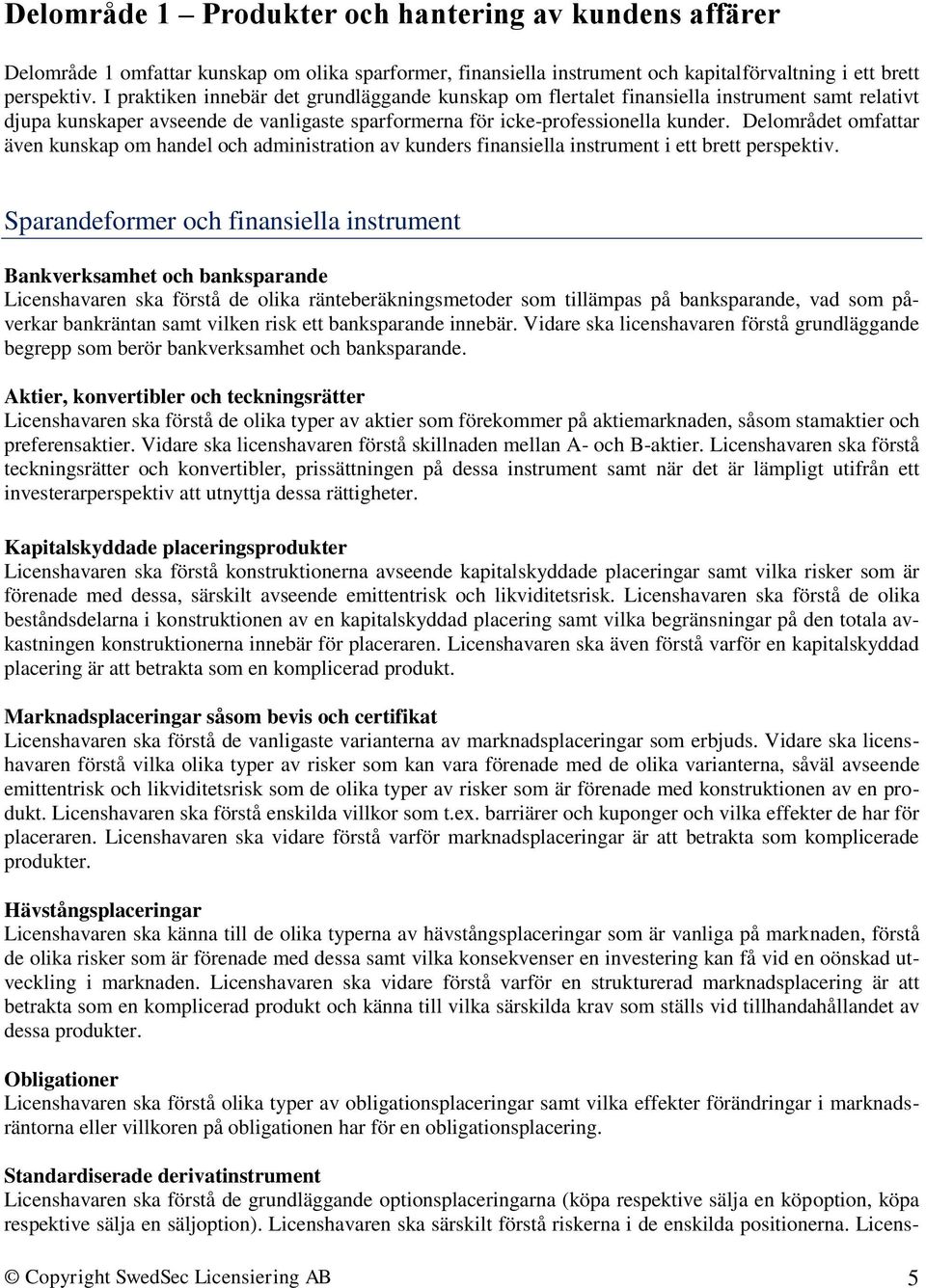 Delområdet omfattar även kunskap om handel och administration av kunders finansiella instrument i ett brett perspektiv.