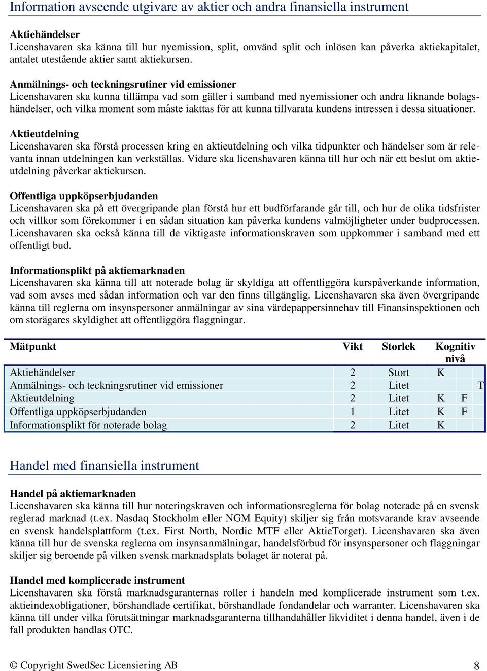 Anmälnings- och teckningsrutiner vid emissioner Licenshavaren ska kunna tillämpa vad som gäller i samband med nyemissioner och andra liknande bolagshändelser, och vilka moment som måste iakttas för