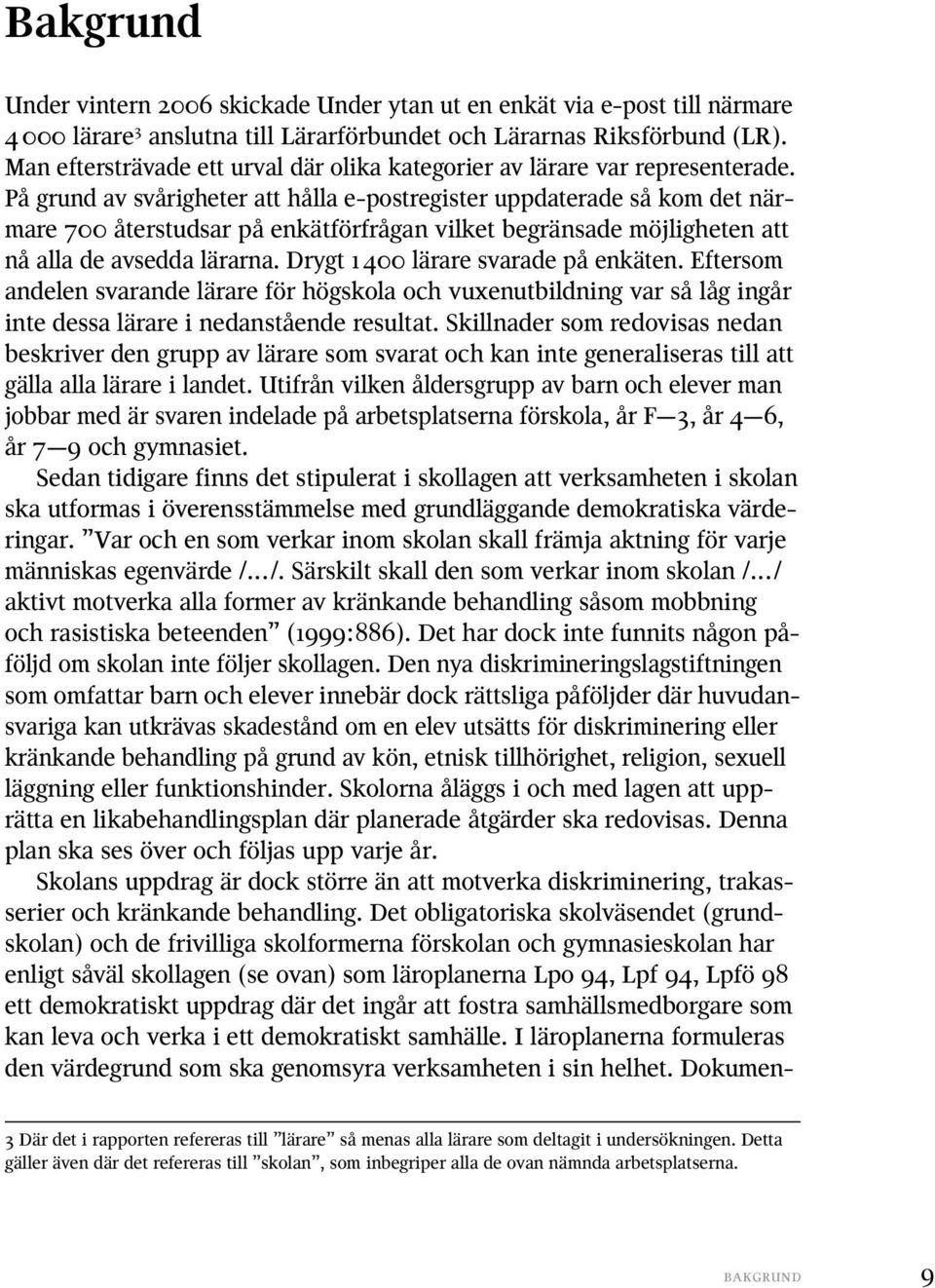 På grund av svårigheter att hålla e-postregister uppdaterade så kom det närmare 700 återstudsar på enkätförfrågan vilket begränsade möjligheten att nå alla de avsedda lärarna.