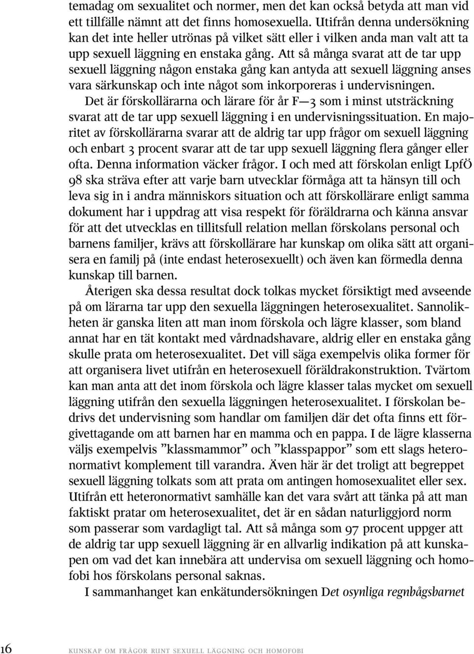 Att så många svarat att de tar upp sexuell läggning någon enstaka gång kan antyda att sexuell läggning anses vara särkunskap och inte något som inkorporeras i undervisningen.