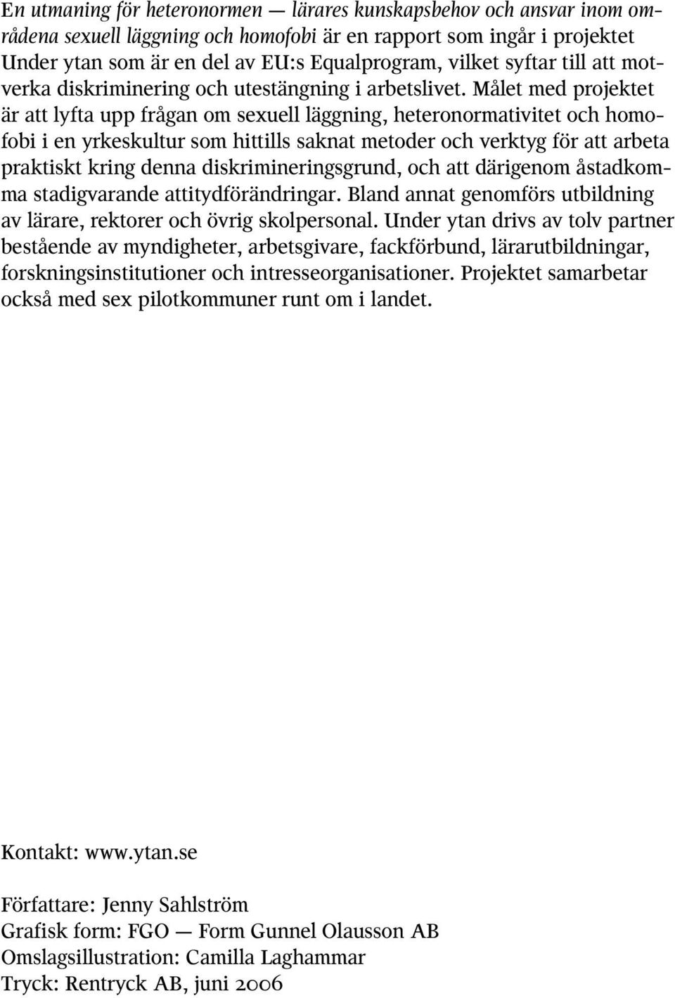 Målet med projektet är att lyfta upp frågan om sexuell läggning, heteronormativitet och homofobi i en yrkeskultur som hittills saknat metoder och verktyg för att arbeta praktiskt kring denna