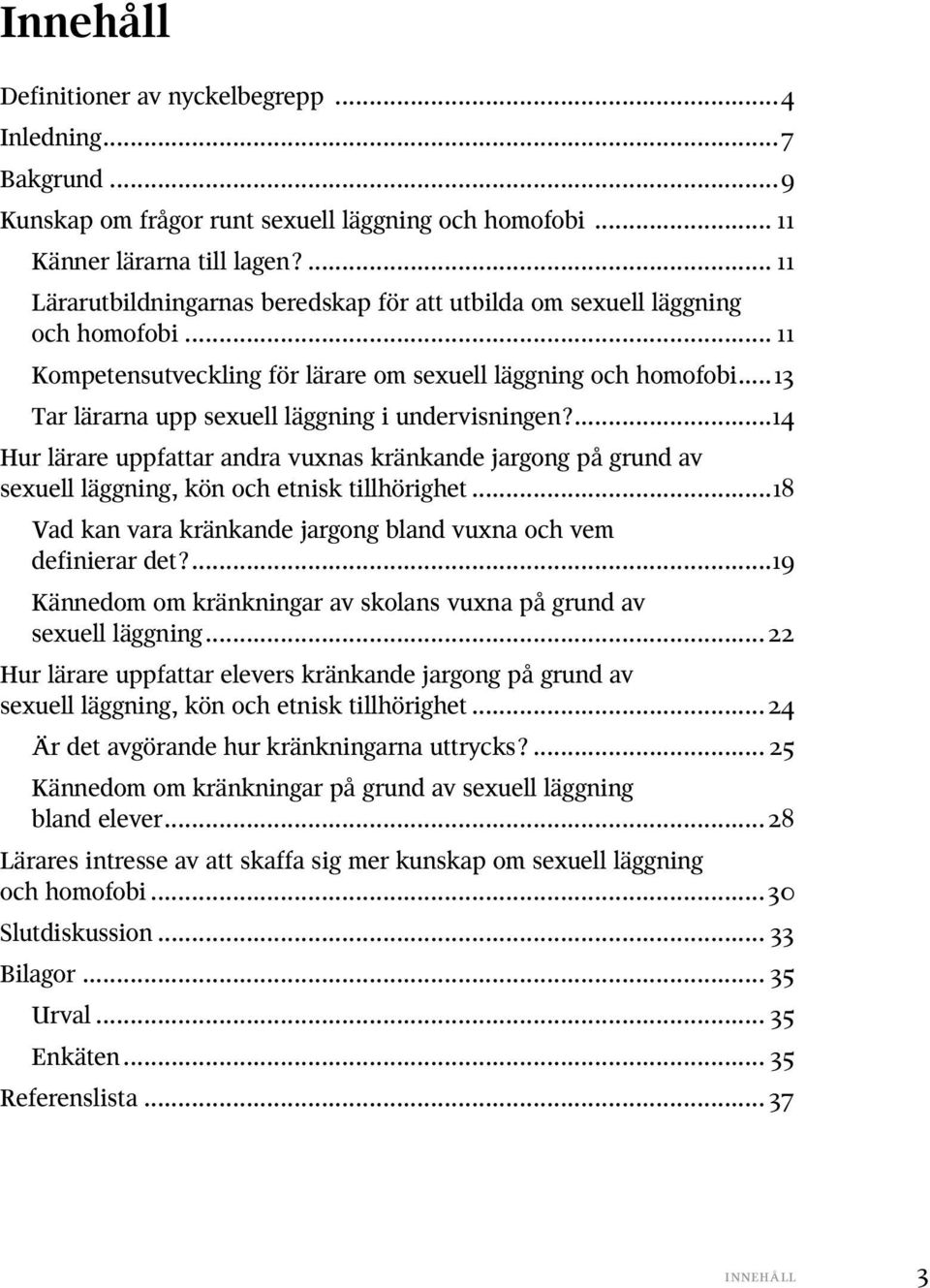 ..13 Tar lärarna upp sexuell läggning i undervisningen?...14 Hur lärare uppfattar andra vuxnas kränkande jargong på grund av sexuell läggning, kön och etnisk tillhörighet.