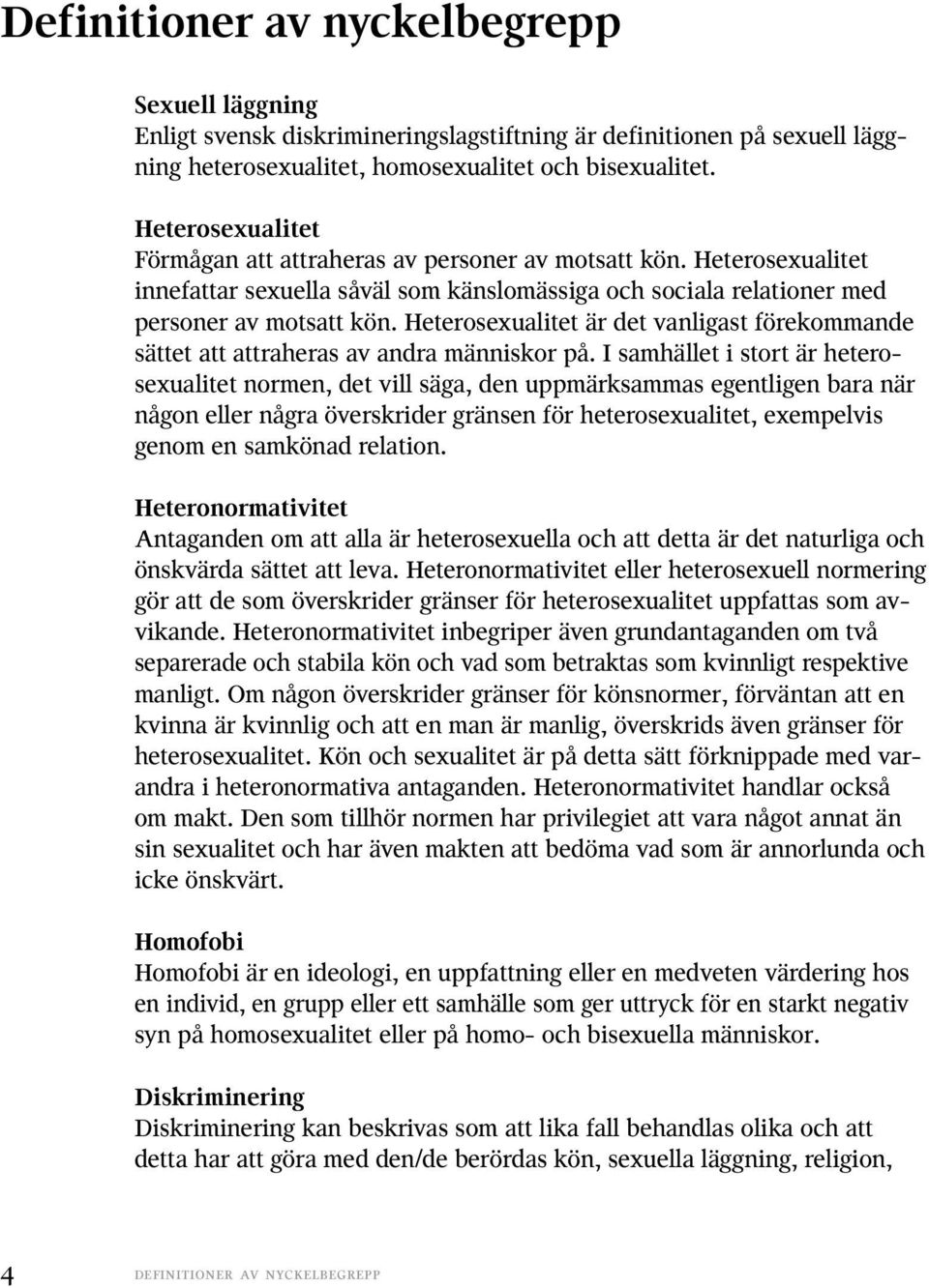 Heterosexualitet är det vanligast förekommande sättet att attraheras av andra människor på.