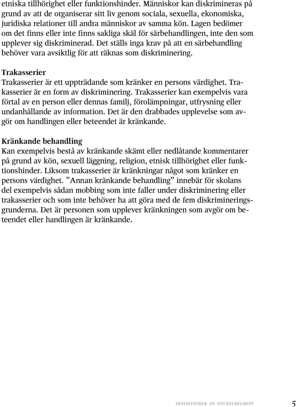 Lagen bedömer om det finns eller inte finns sakliga skäl för särbehandlingen, inte den som upplever sig diskriminerad.