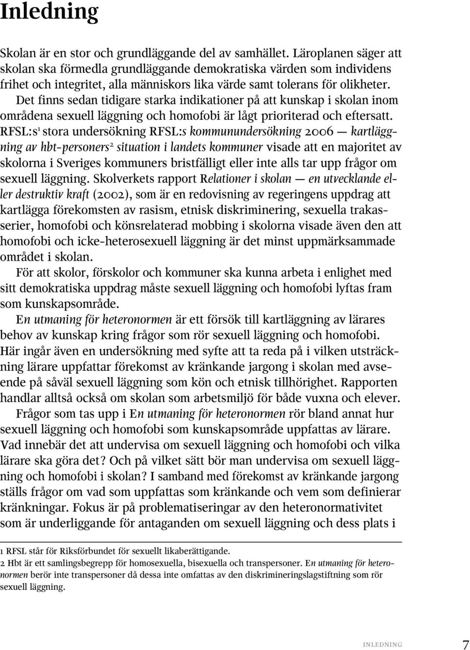 Det finns sedan tidigare starka indikationer på att kunskap i skolan inom områdena sexuell läggning och homofobi är lågt prioriterad och eftersatt.