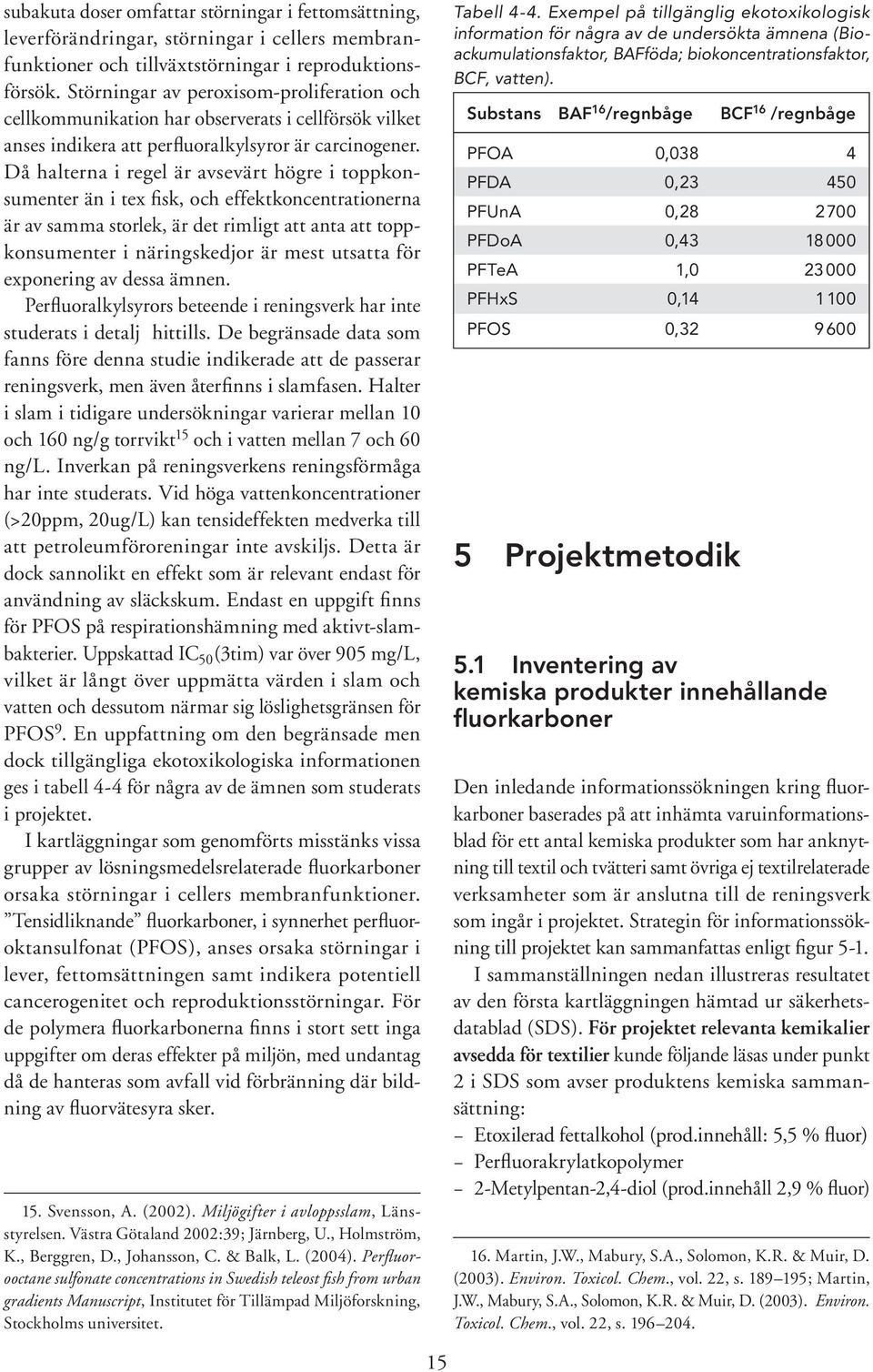Då halterna i regel är avsevärt högre i toppkonsumenter än i tex fisk, och effektkoncentrationerna är av samma storlek, är det rimligt att anta att toppkonsumenter i näringskedjor är mest utsatta för