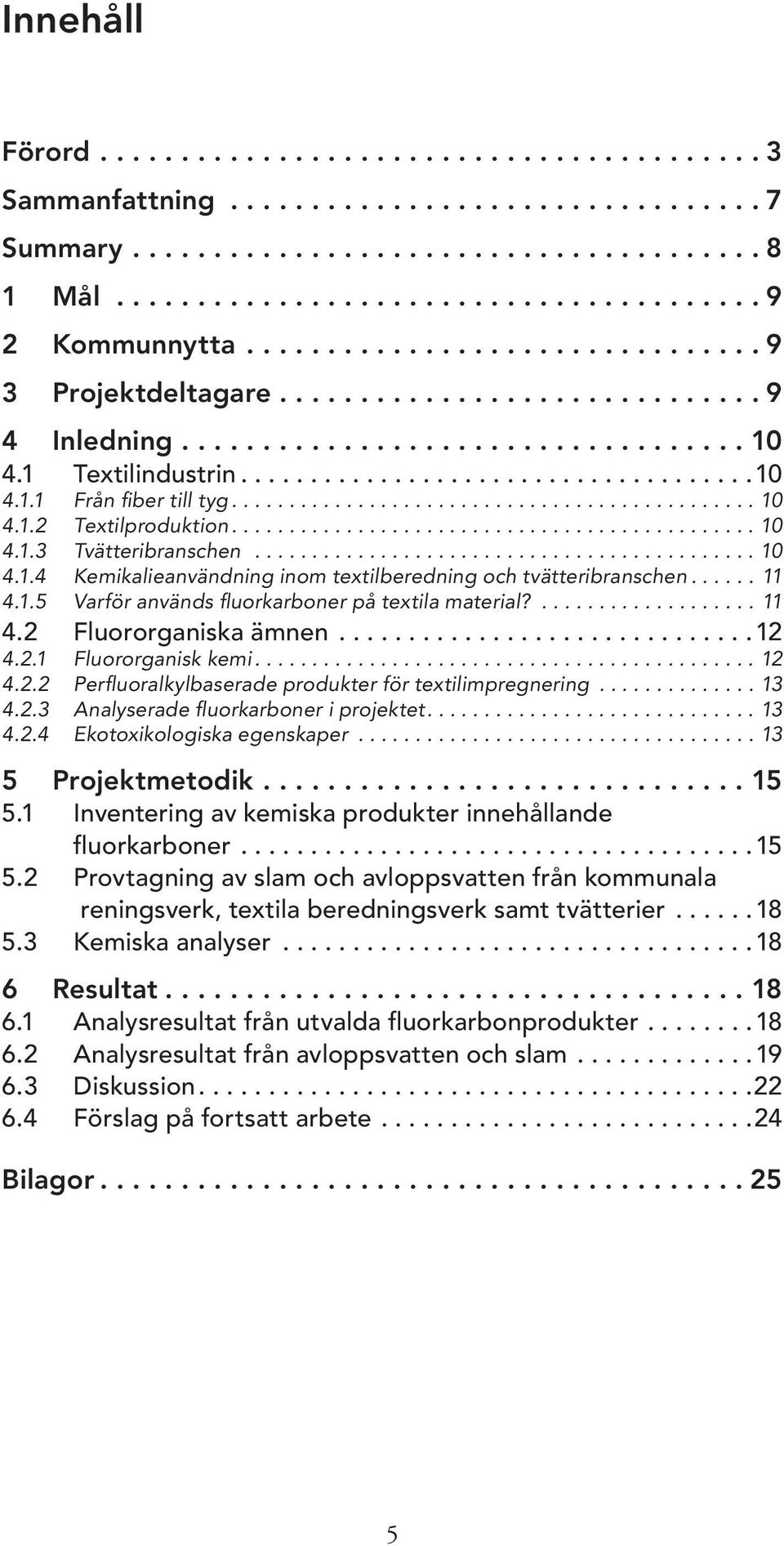 ............................................. 10 4.1.2 Textilproduktion.............................................. 10 4.1.3 Tvätteribranschen............................................ 10 4.1.4 Kemikalieanvändning inom textilberedning och tvätteribranschen.